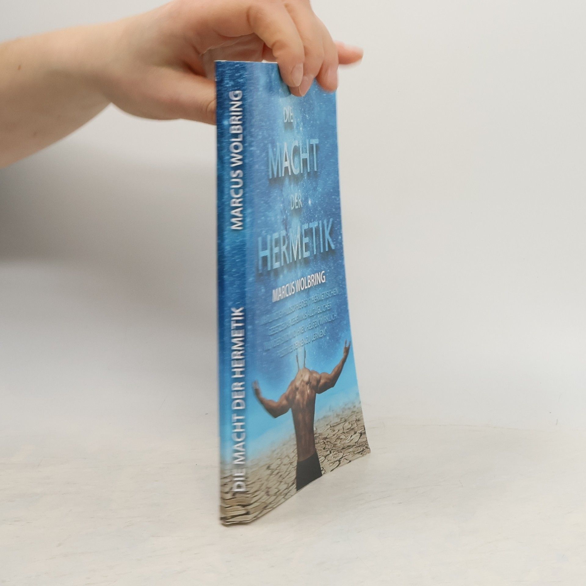 Marcus Wolbring Die Macht der Hermetik Warum die Philosophie der 7 hermetischen Gesetze das Geheimnis alltäglicher Wunder sind und Ihnen helfen wirklich positives Denken zu lernen
