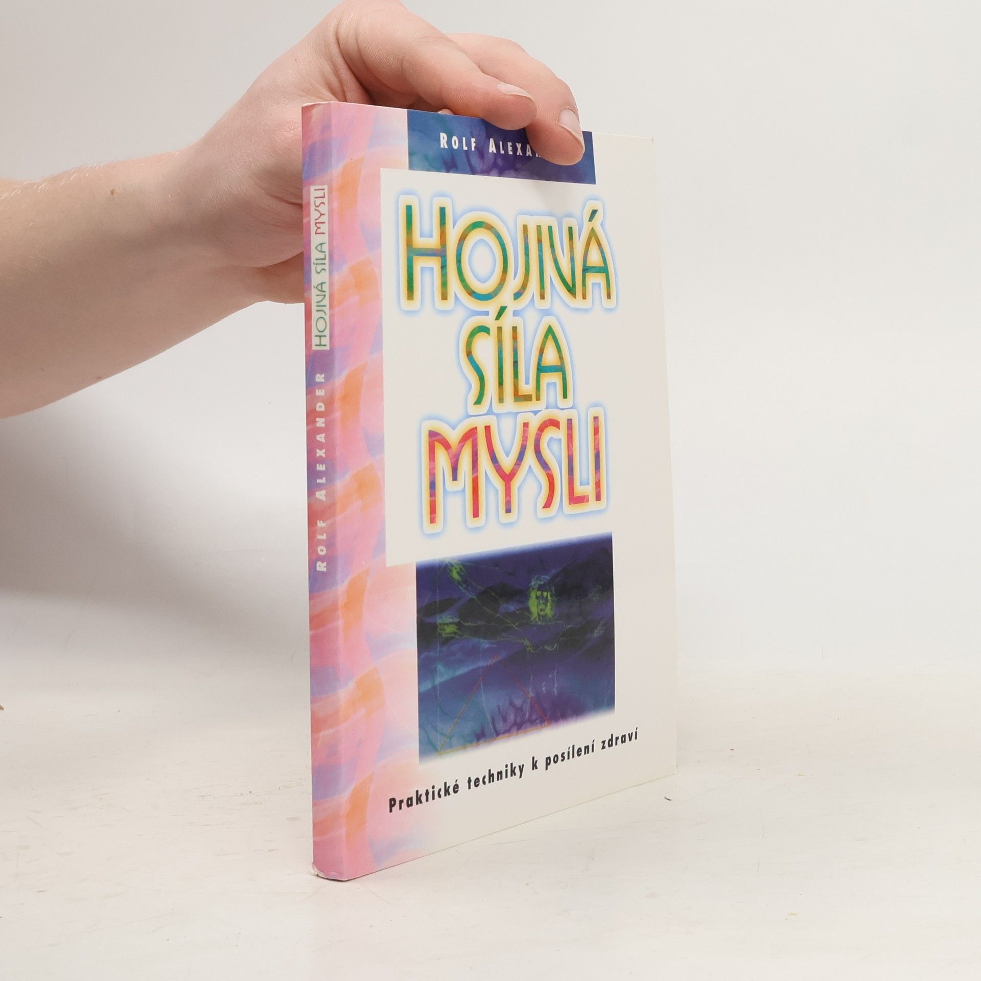 Alexander Rolf Hojivá síla mysli. Praktické techniky k posílení zdraví