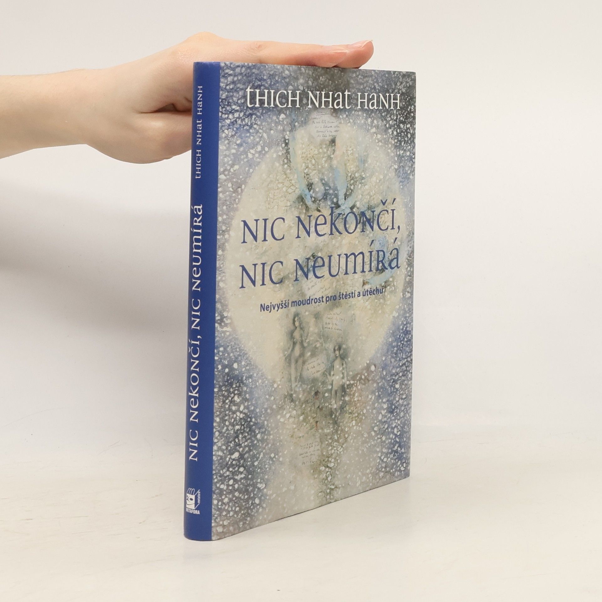 Thich Nhat Hanh Nic nekončí, nic neumírá : nejvyšší moudrost pro štěstí a útěchu