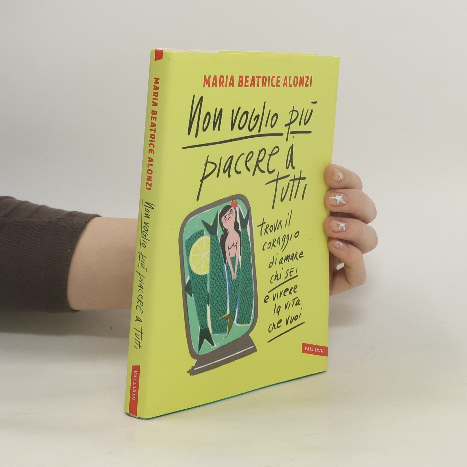 Maria Beatrice Alonzi Non voglio più piacere a tutti. Trova il coraggio di amare chi sei e vivere la vita che vuoi