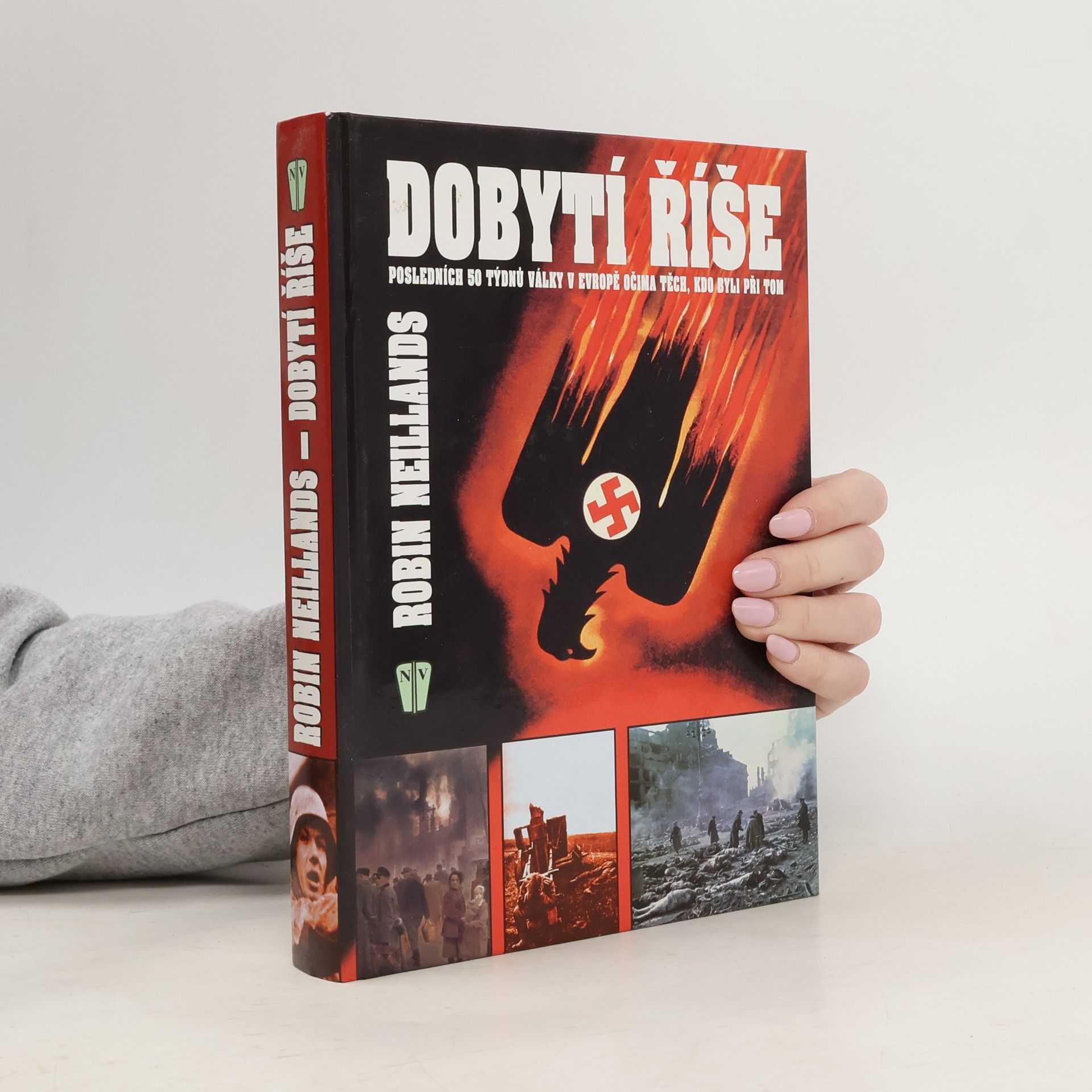 Robin Neillands Dobytí říše. Posledních 50 týdnů války v Evropě očima těch, kdo byli při tom