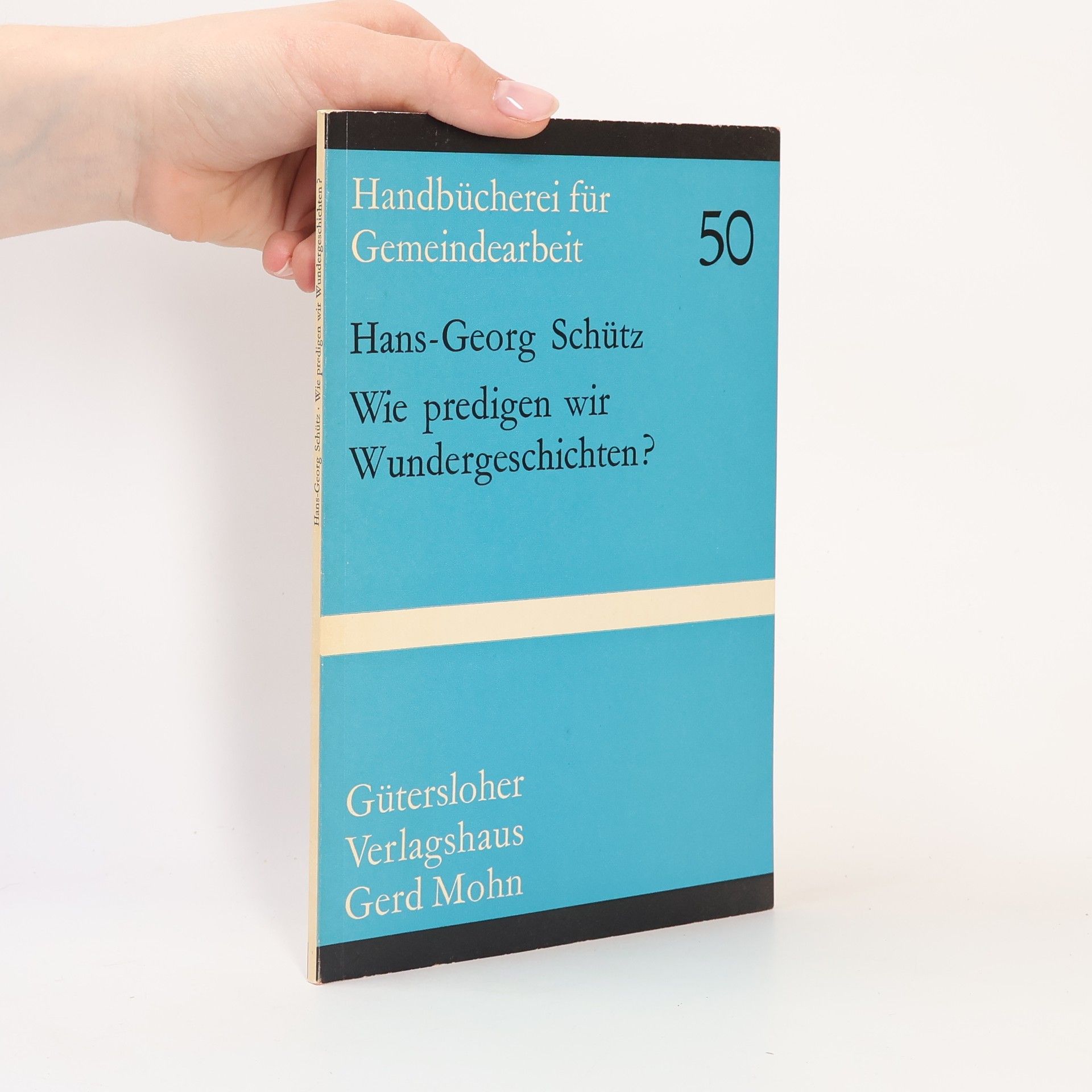 Hans Georg Schütze Handbücherei für Gemeindearbeit - 50: Wie predigen wir Wundergeschichten?