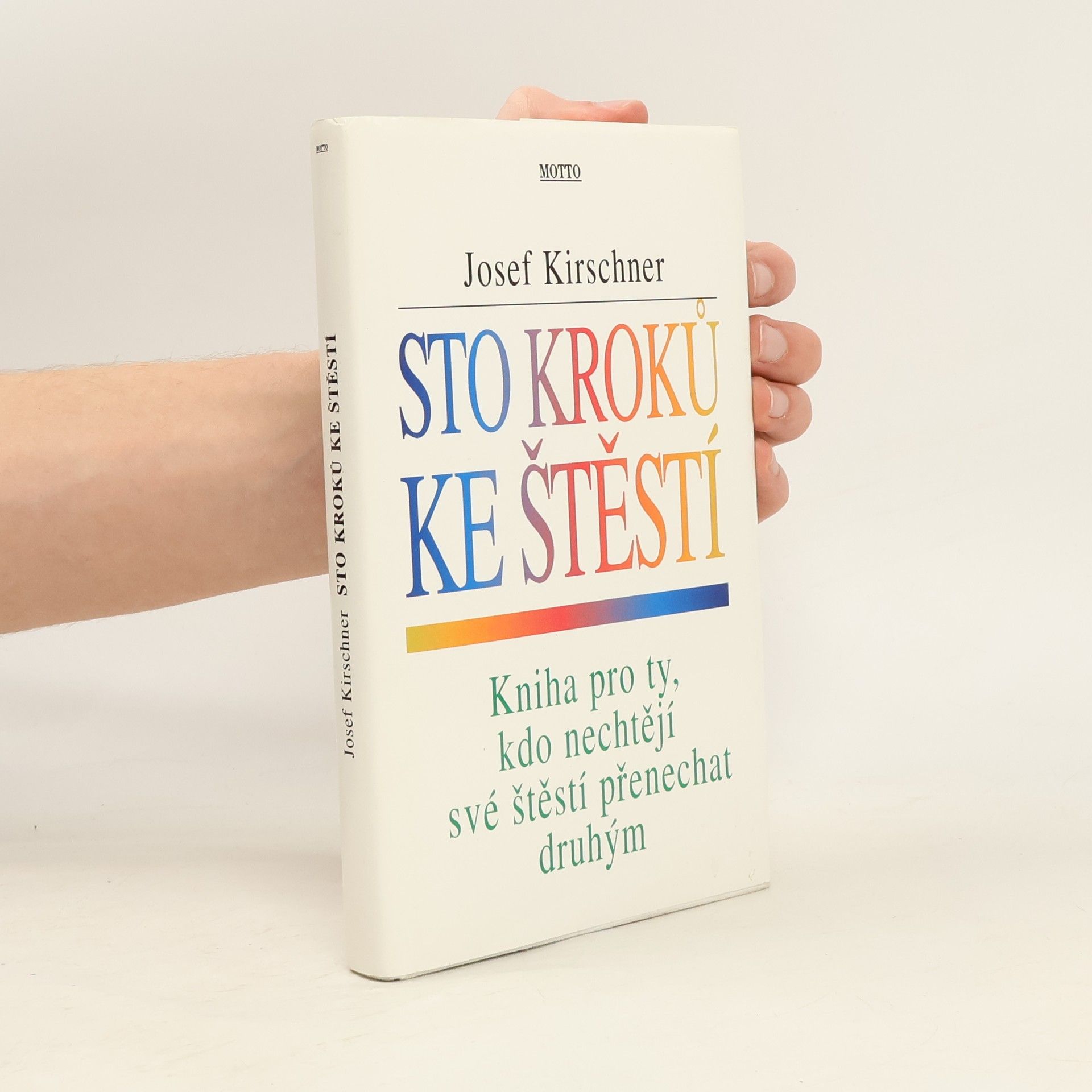 Josef Kirschner Sto kroků ke štěstí : kniha pro ty, kdo nechtějí své štěstí přenechat druhým