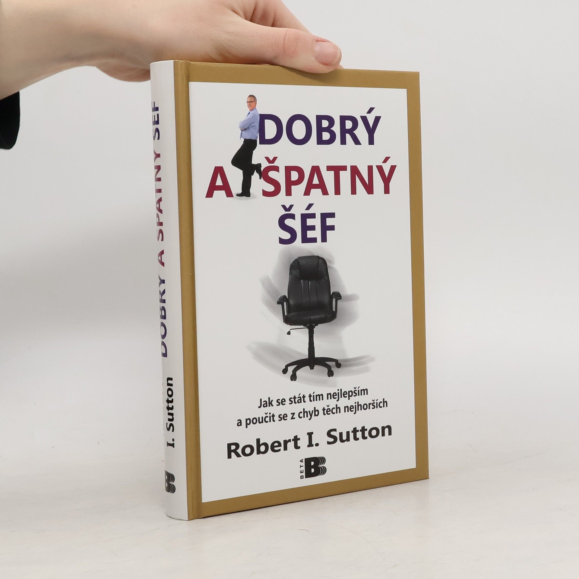 Robert I. Sutton Dobrý a špatný šéf: Jak se stát tím nejlepším a poučit se z chyb těch nejhorších