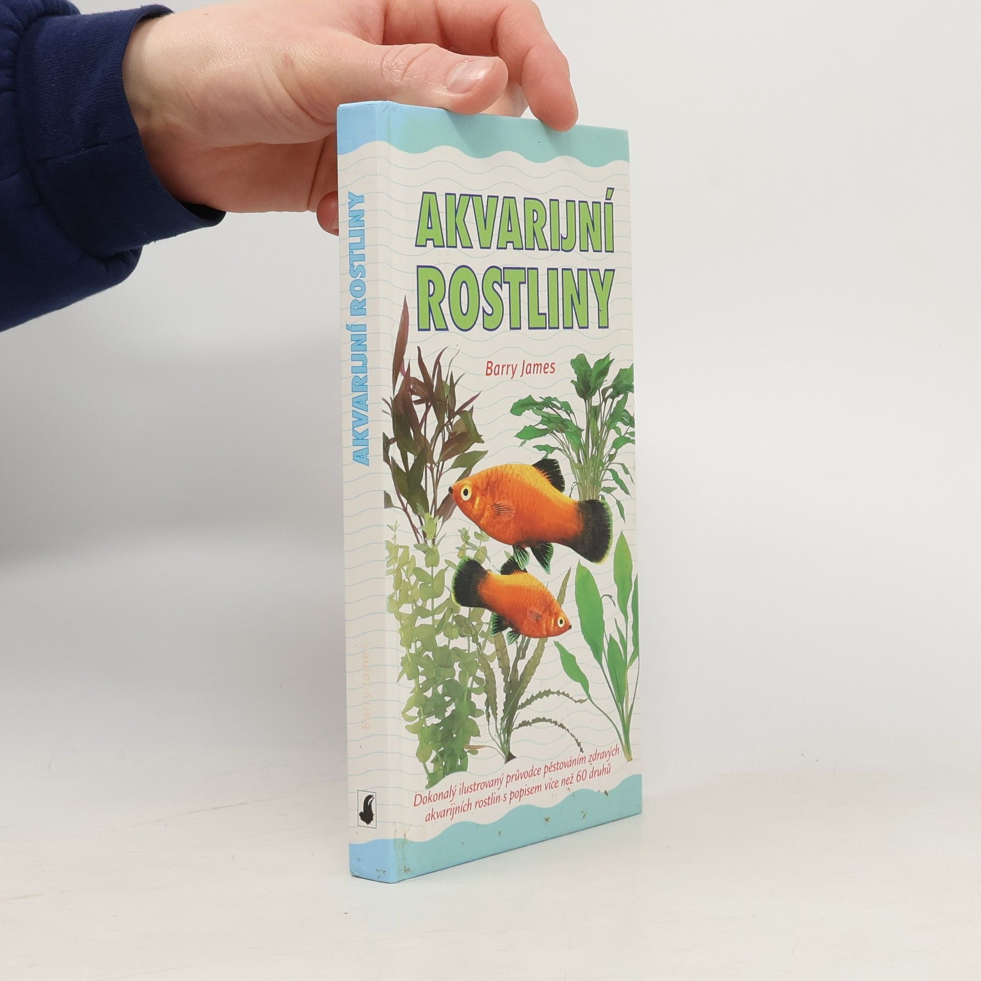 Barry James Akvarijní rostliny : dokonalý ilustrovaný průvodce pěstováním zdravých akvarijních rostlin s popisem více než 60 druhů