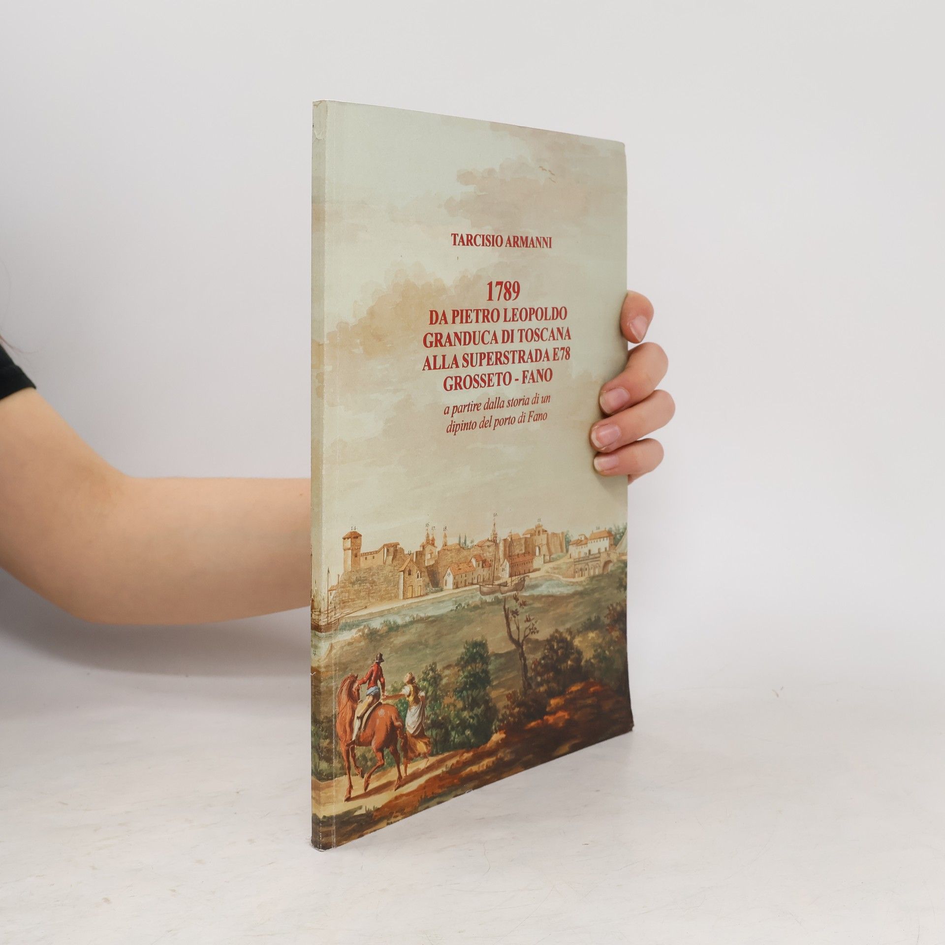 Tarcisio Armanni 1789. Da Pietro Leopoldo Granduca di Toscana alla Superstrada E78 Grosseto-Fano