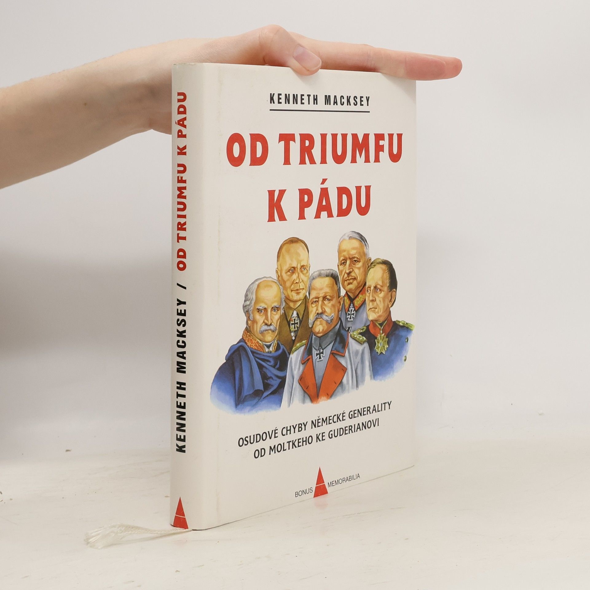 Kenneth Macksey Od triumfu k pádu. Osudové chyby německé generality od Moltkeho ke Guderianovi