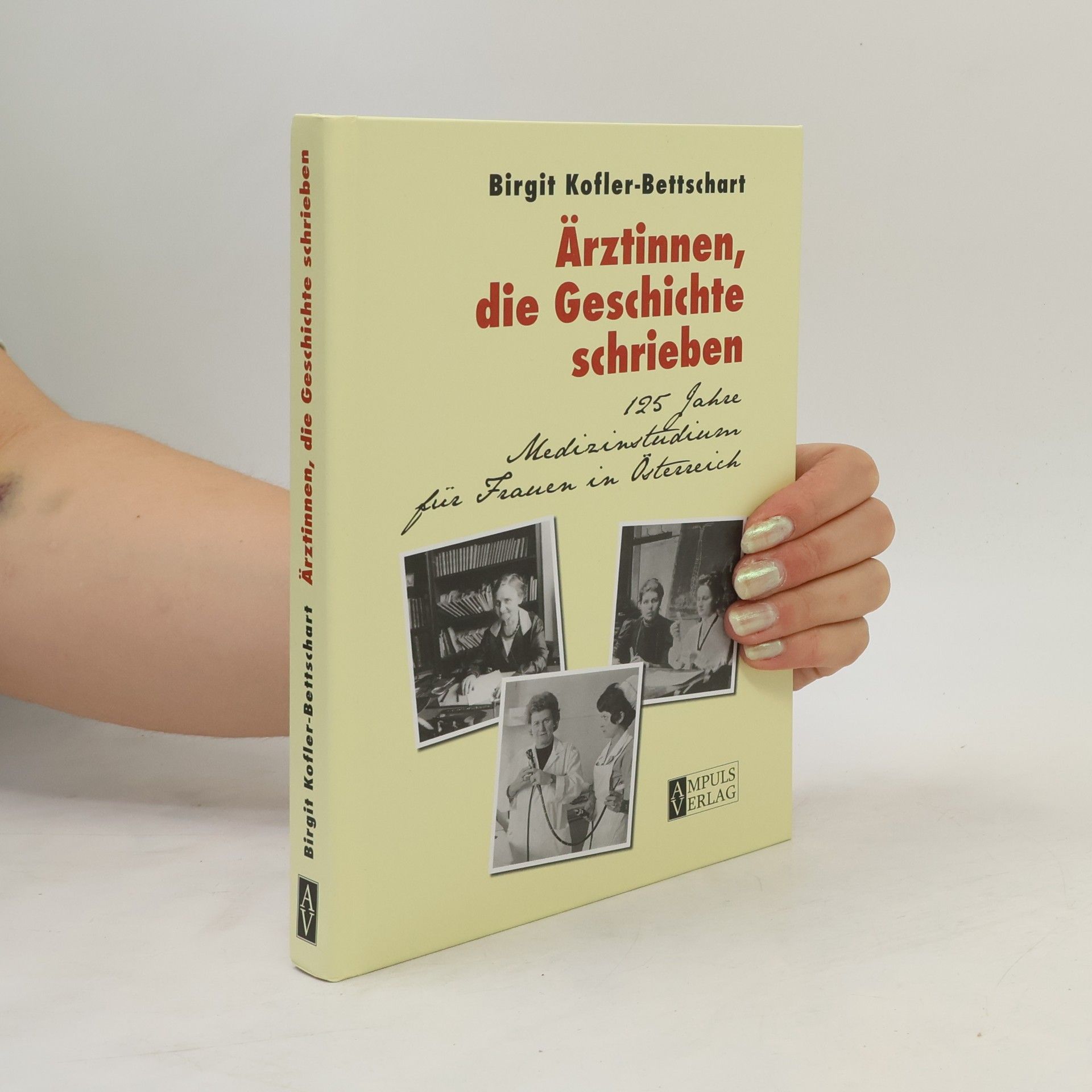 Birgit Dr. Kofler-Bettschart Ärztinnen, die Geschichte schrieben: 125 Jahre Medizinstudium für Frauen in Österreich