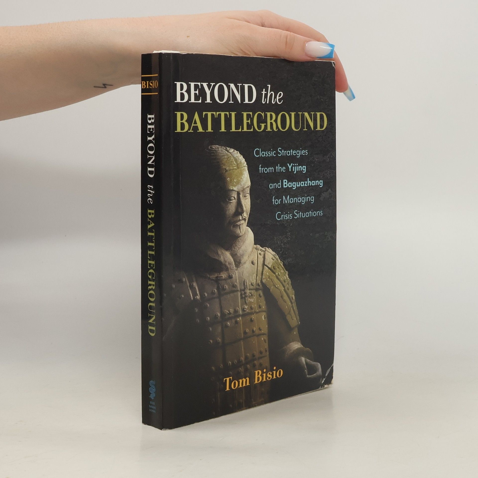 Tom Bisio Beyond the Battleground: Classic Strategies from the Yijing and Baguazhang for Managing Crisis Situations