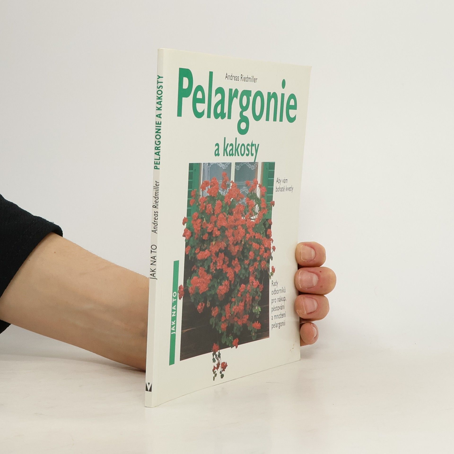 Andreas Riedmiller Pelargonie a kakosty: Aby vám bohatě kvetly: Rady odborníků pro nákup, pěstování a množení pelargonií