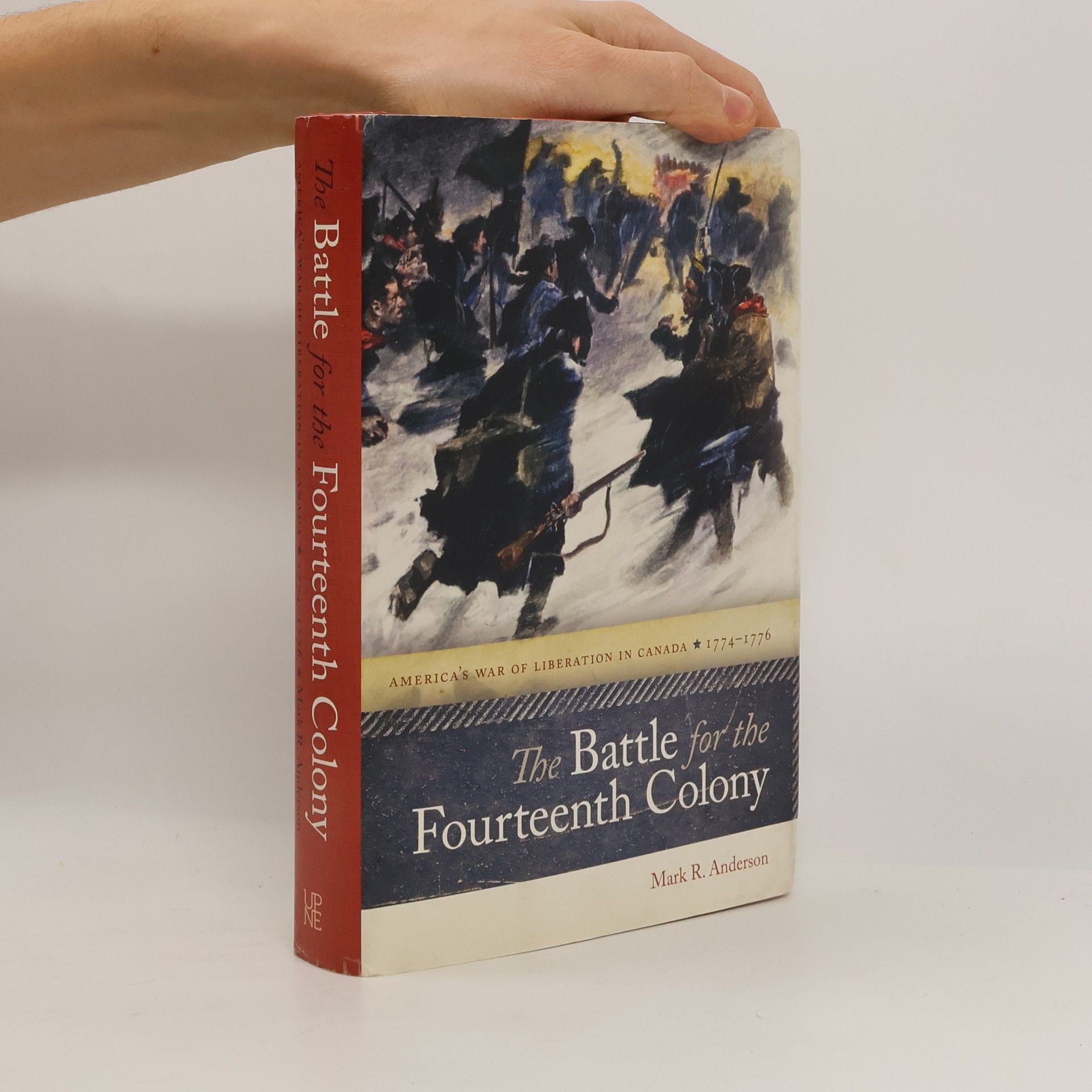 Mark R. Anderson The Battle for the Fourteenth Colony: America's War of Liberation in Canada, 1774-1776