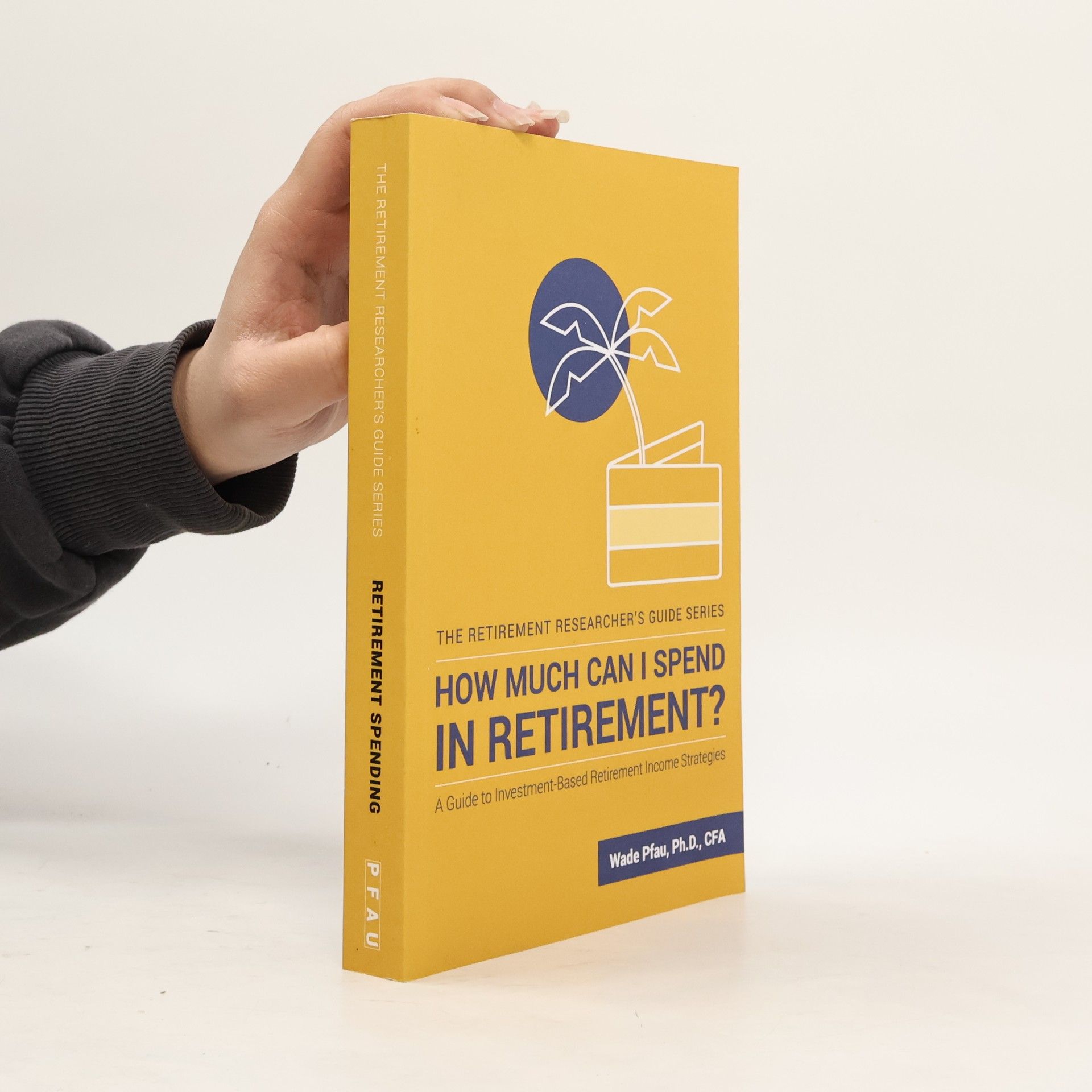 Wade Donald Pfau The Retirement Researcher's Guide Series: How Much Can I Spend in Retirement?