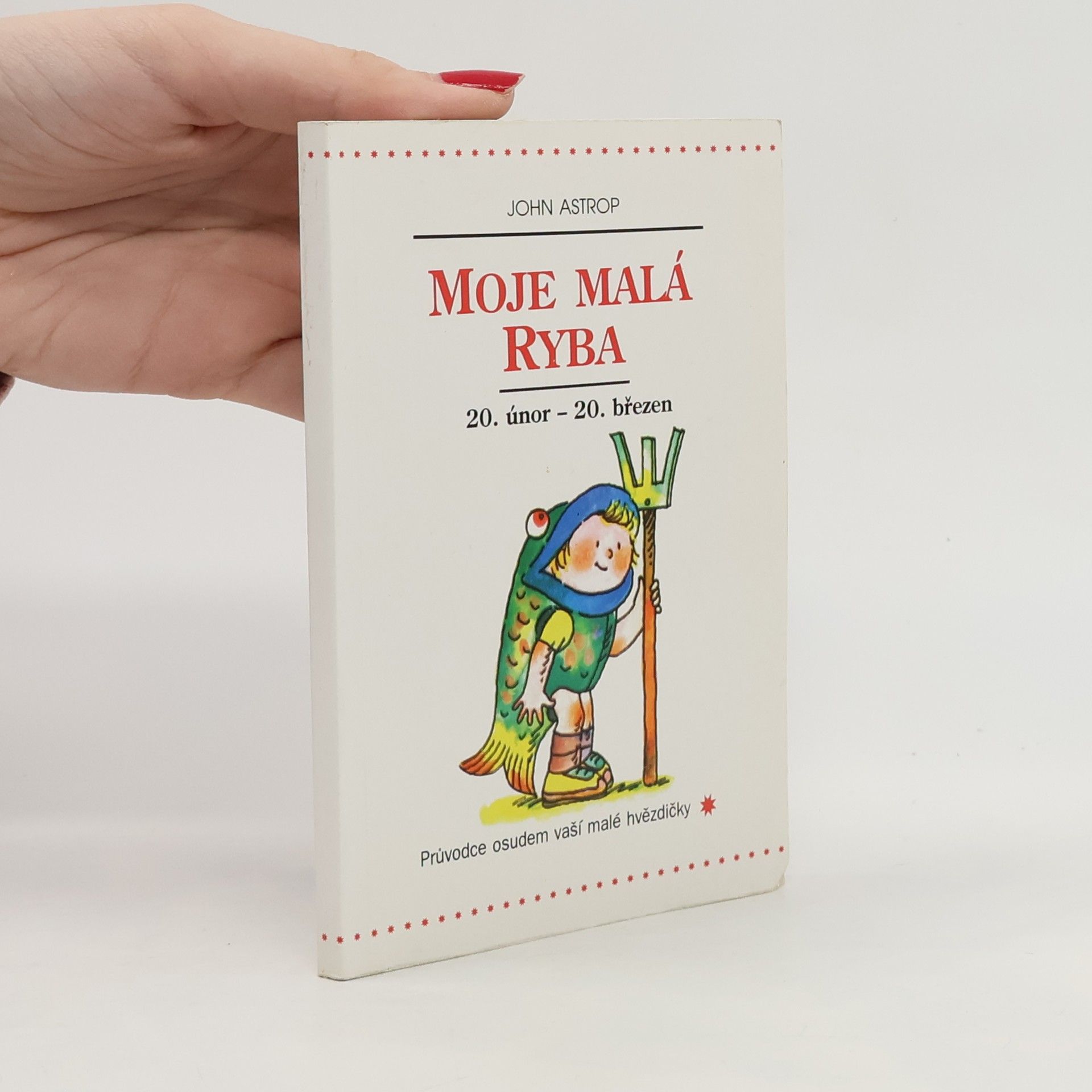 John Astrop Moje malá Ryba : 20. únor až 20. březen: Průvodce osudem vaší malé hvězdičky