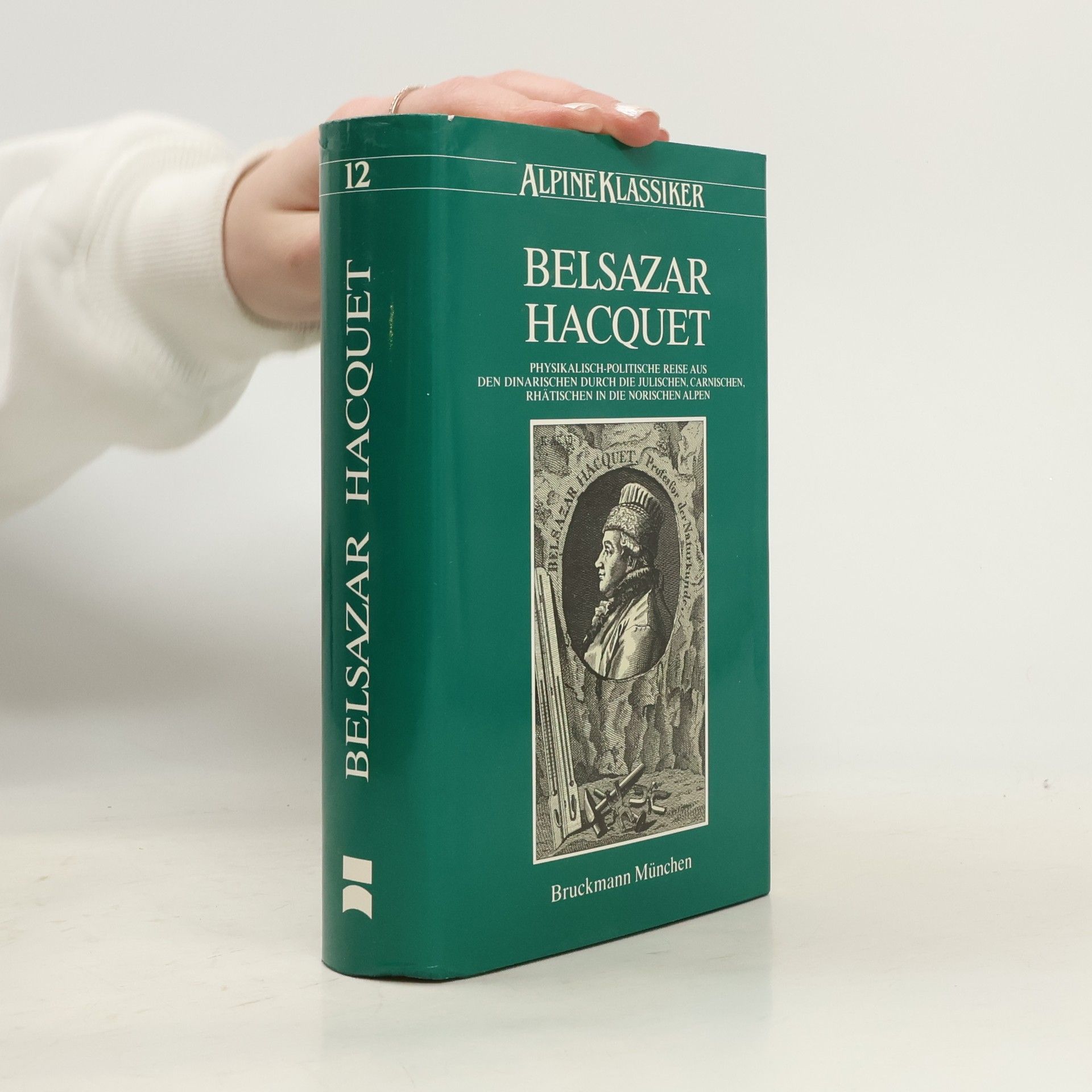 Balthasar Hacquet Alpine Klassiker - 12: Physikalisch-politische Reise aus den Dinarischen durch die Julischen, Carnischen, Rhätischen in die Norischen Alpen