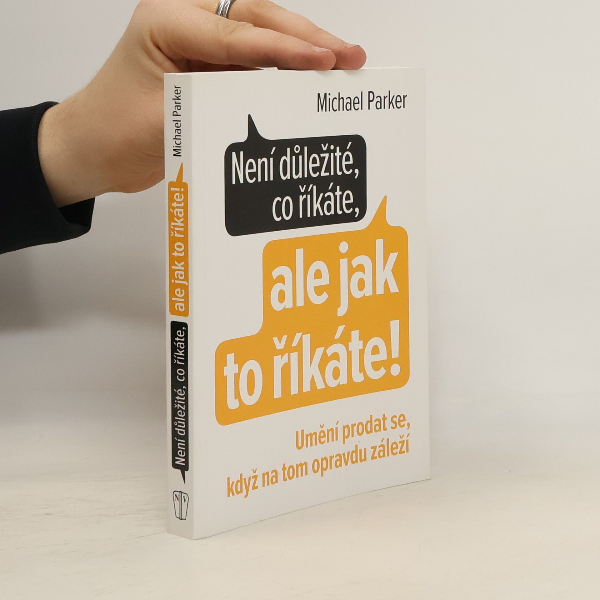 Michael Parker Není důležité, co říkáte, ale jak to říkáte! Umění prodat se, když na tom opravdu záleží