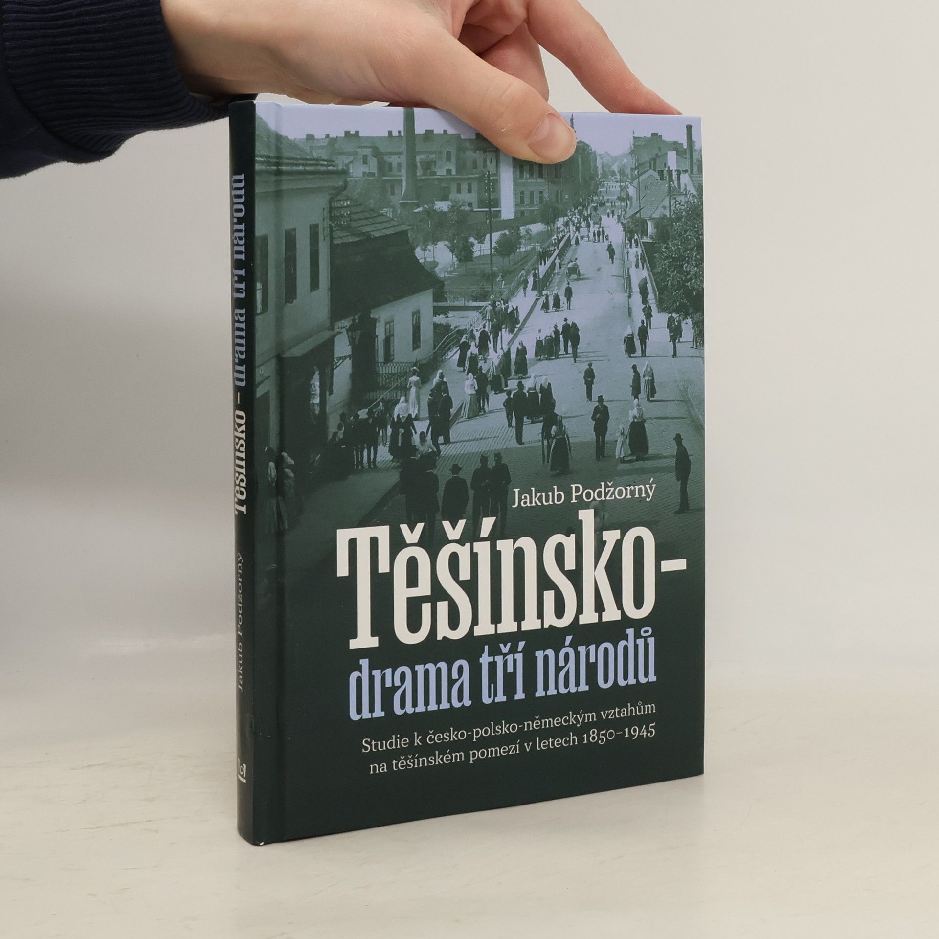 Jakub Podžorný Těšínsko - drama tří národů: Studie k česko-polsko-německým vztahům na těšínském pomezí v letech 1850–1945
