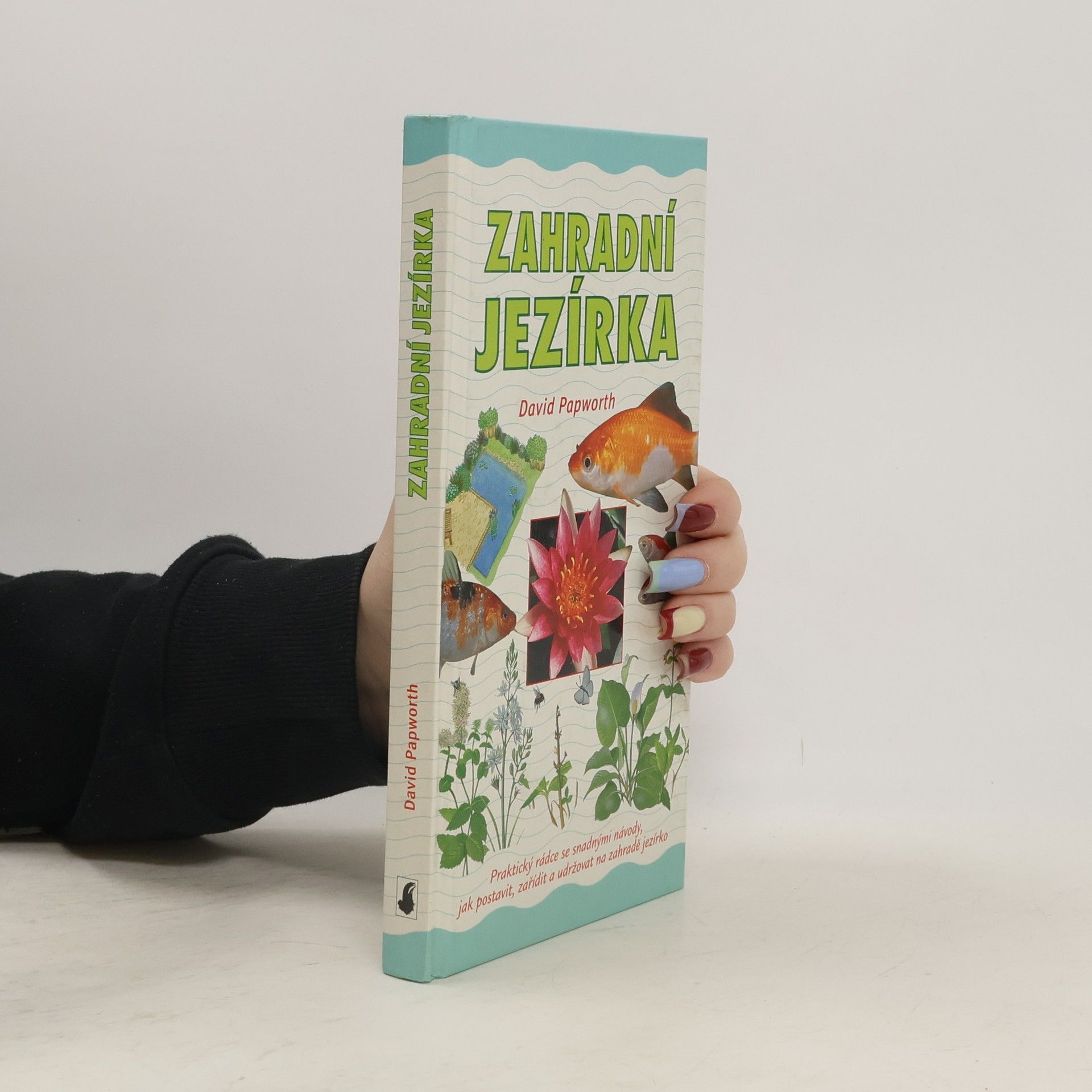 Zahradní jezírka : praktický rádce se snadnými návody, jak postavit, zařídit a udržovat na zahradě jezírko