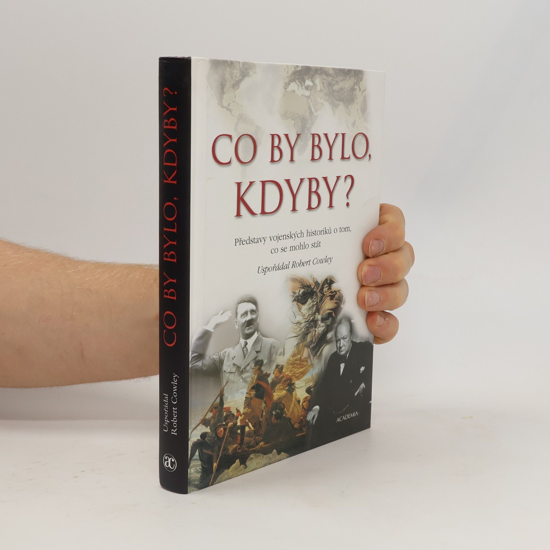 Robert Cowley Co by bylo, kdyby? : Představy vojenských historiků o tom, co se mohlo stát