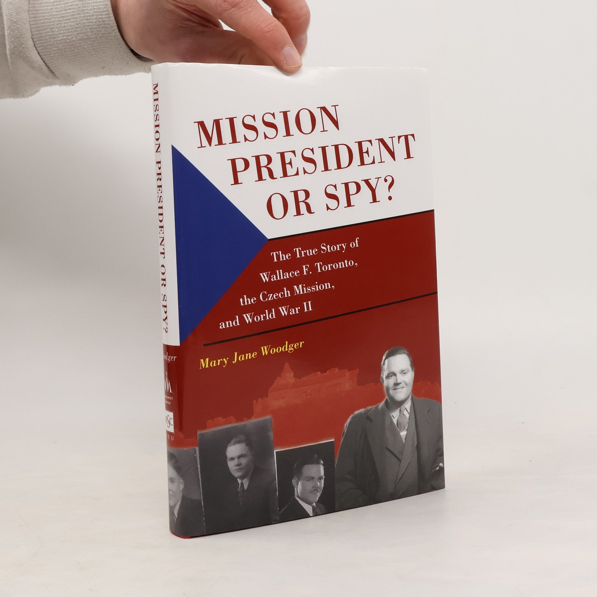 Mary Jane Woodger Mission President of Spy? The True Story of Wallace F. Toronto, The Czech Mission, and World War II