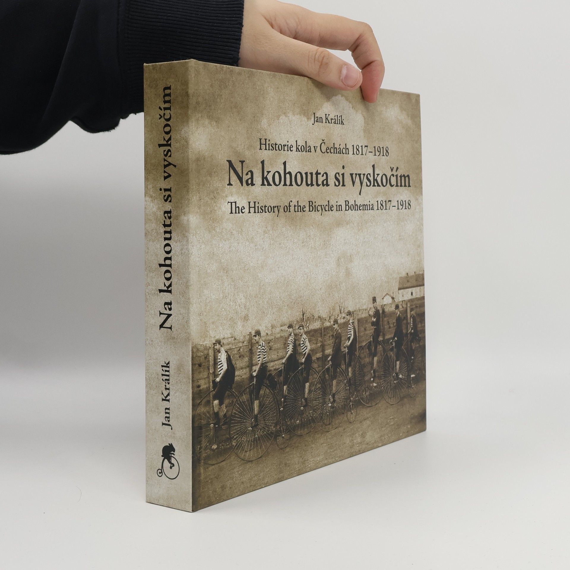 Jan Králík Na kohouta si vyskočím - historie velocipedu v Čechách 1817-1918. The story of the bicycle in Bohemia 1817-1918