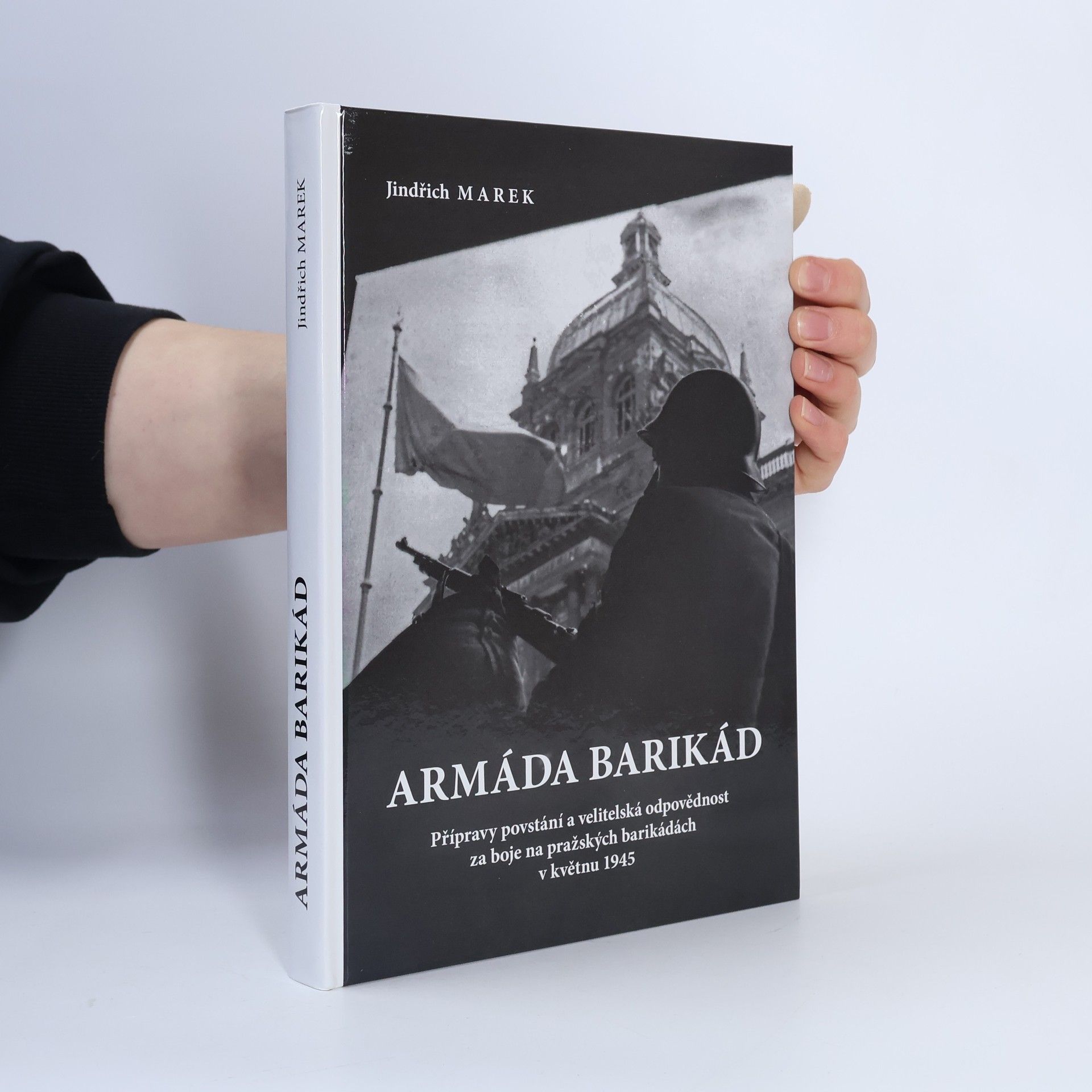 Jindřich Marek Armáda barikád : přípravy povstání a velitelská odpovědnost za boje na pražských barikádách v květnu 1945