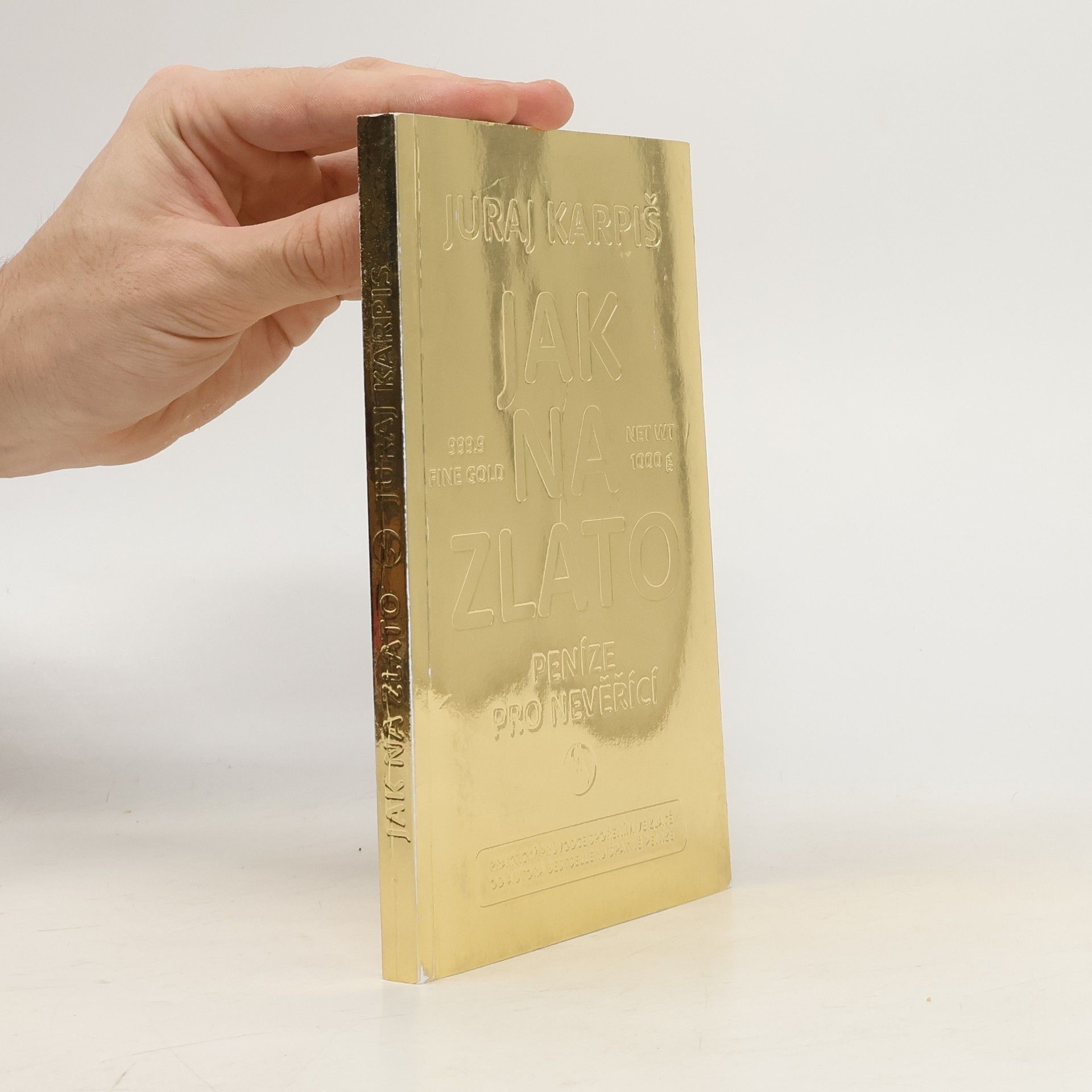 Juraj Karpiš Jak na zlato: peníze pro nevěřící: praktický průvodce spořením ve zlatě