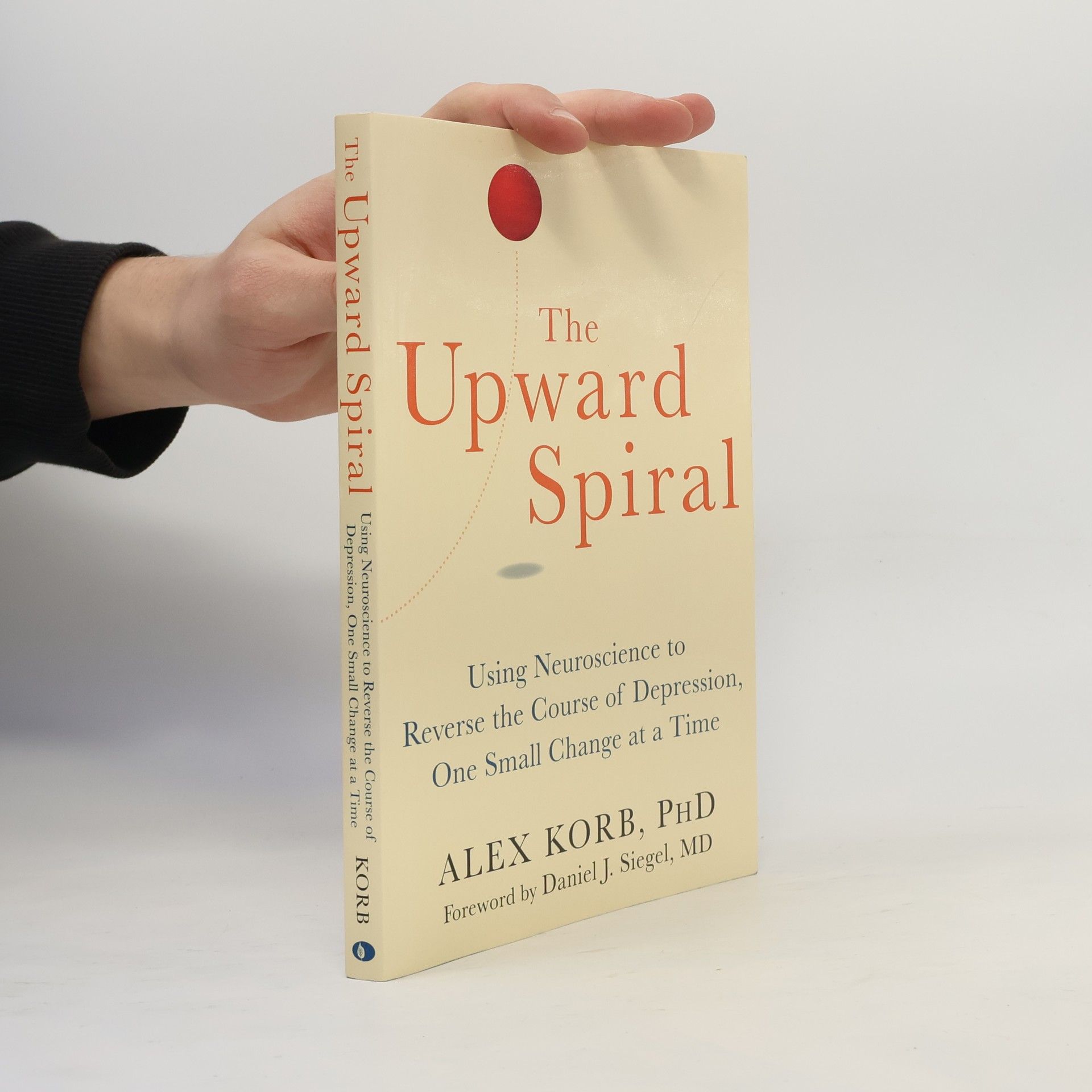 Alex Korb The upward spiral : using neuroscience to reverse the course of depression, one small change at a time