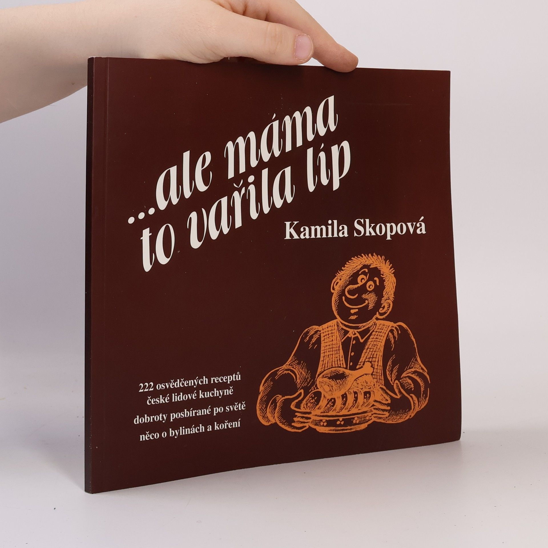 Kamila Skopová ...ale máma to vařila líp : 222 osvědčených receptů české lidové kuchyně, hrst dobrůtek posbíraných ve světě, něco o koření a bylinách