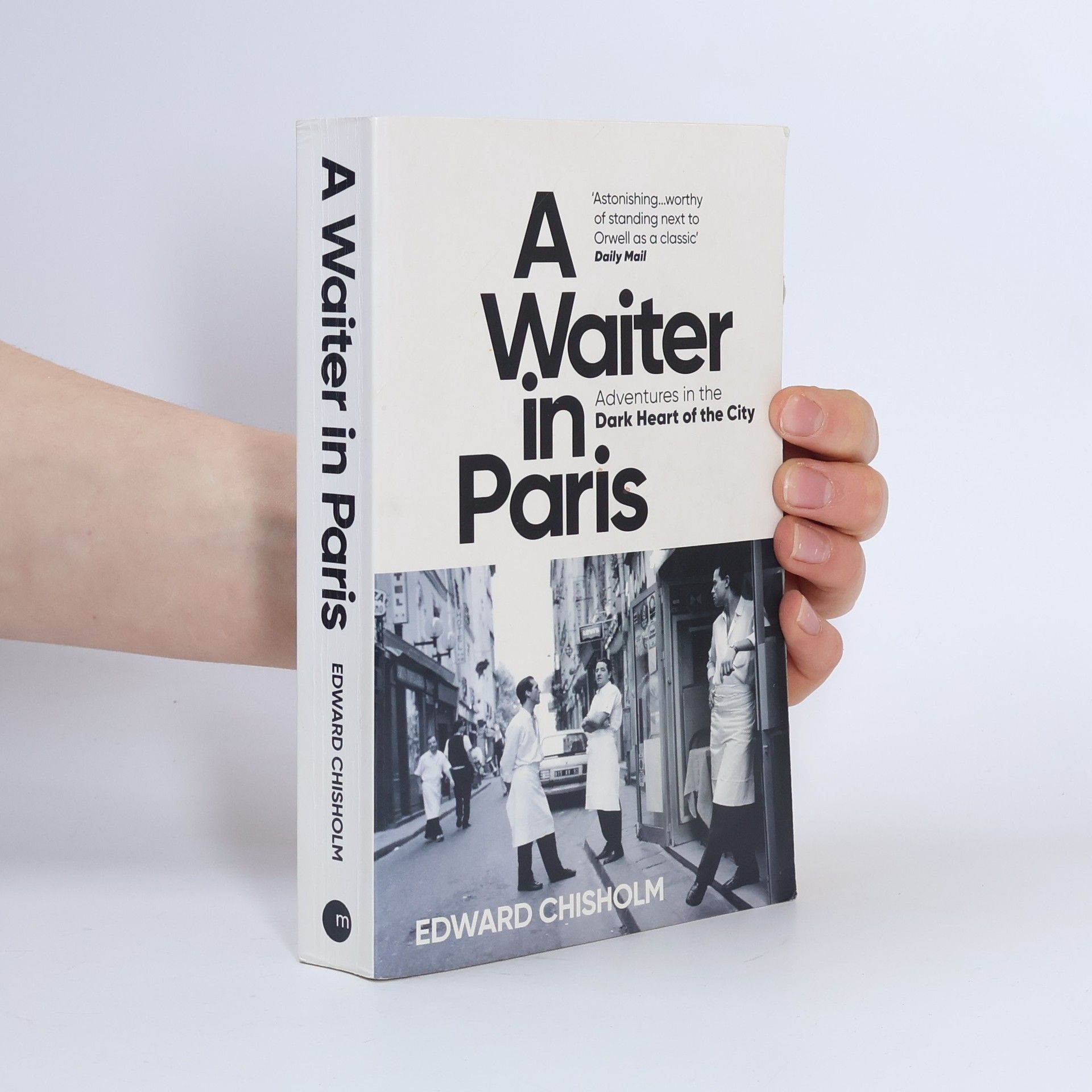 Edward Chisholm A Waiter in Paris: Adventures in the Dark Heart of the City