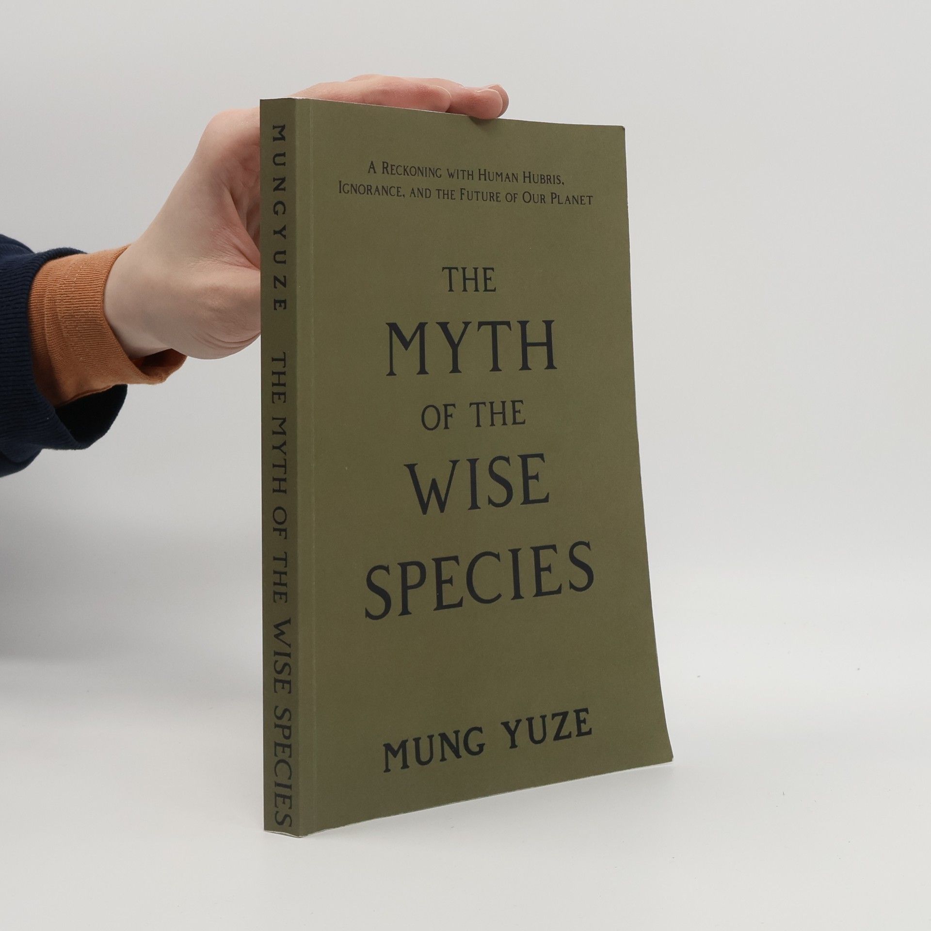Mung Yuze The Myth of the Wise Species: A Reckoning with Human Hubris, Ignorance, and the Future of Our Planet