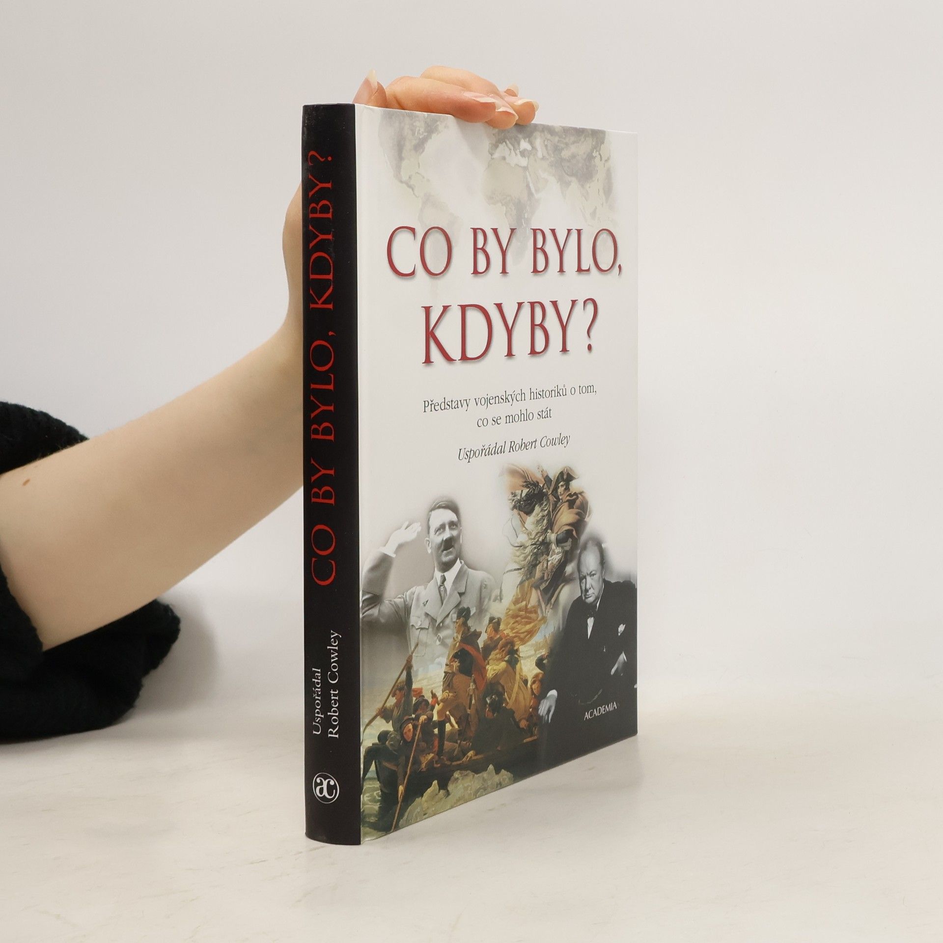 Robert Cowley Co by bylo, kdyby? : Představy vojenských historiků o tom, co se mohlo stát