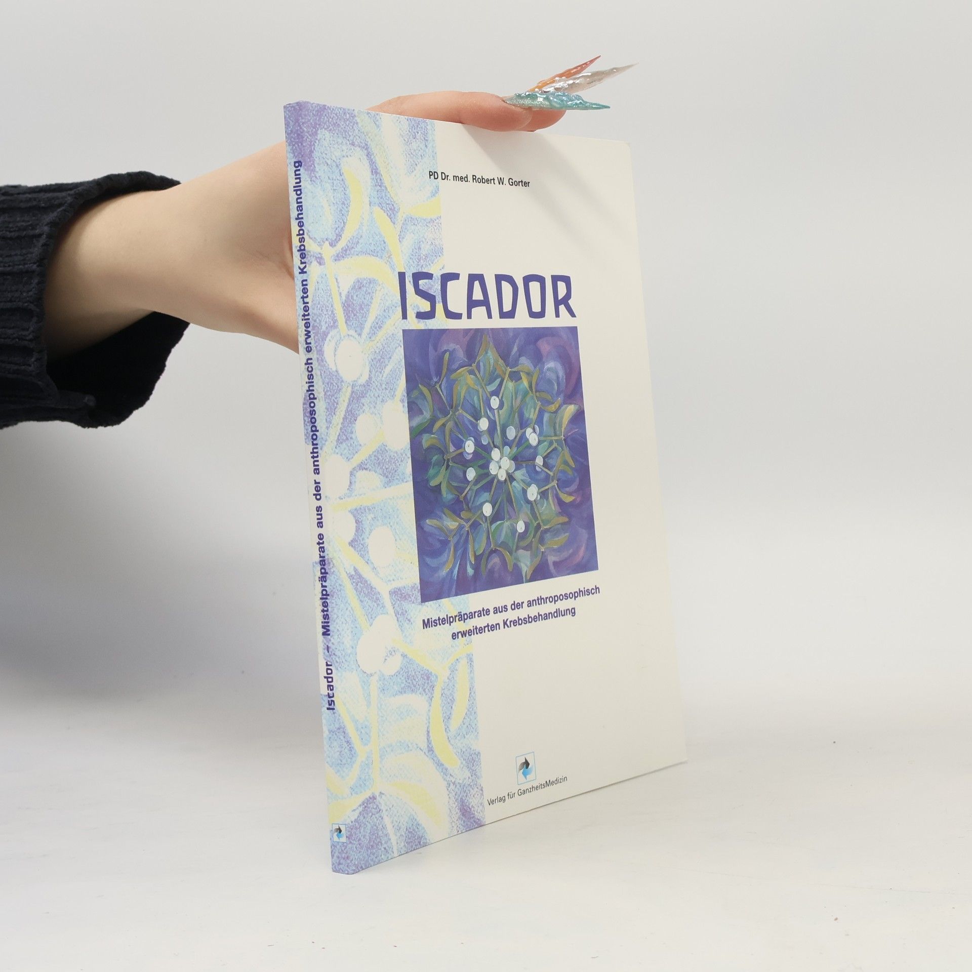 Robert W. Gorter Iscador - Mistelpräparate aus der anthroposophisch erweiterten Krebsbehandlung
