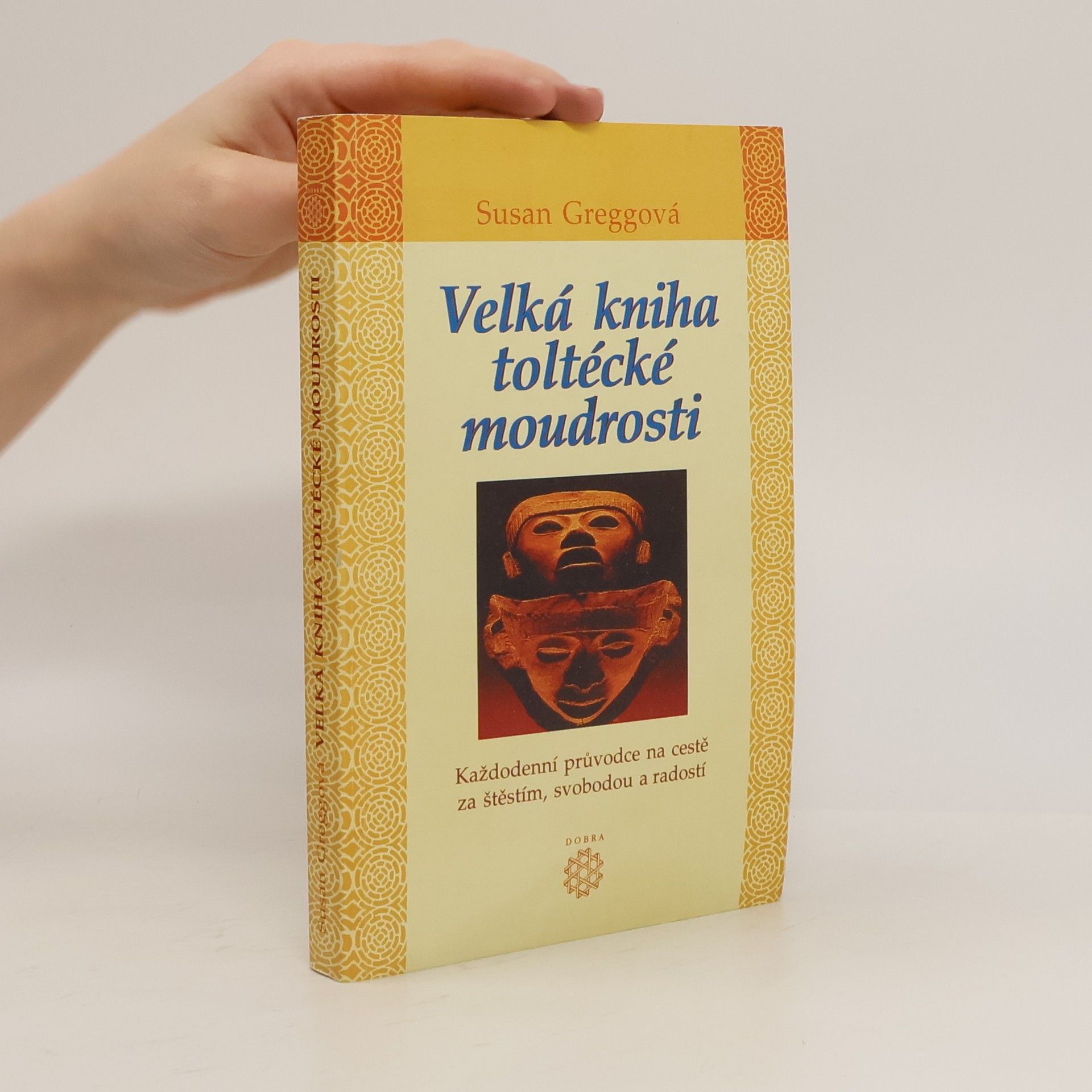 Velká kniha toltécké moudrosti : každodenní průvodce na cestě za štěstím, svobodou a radostí