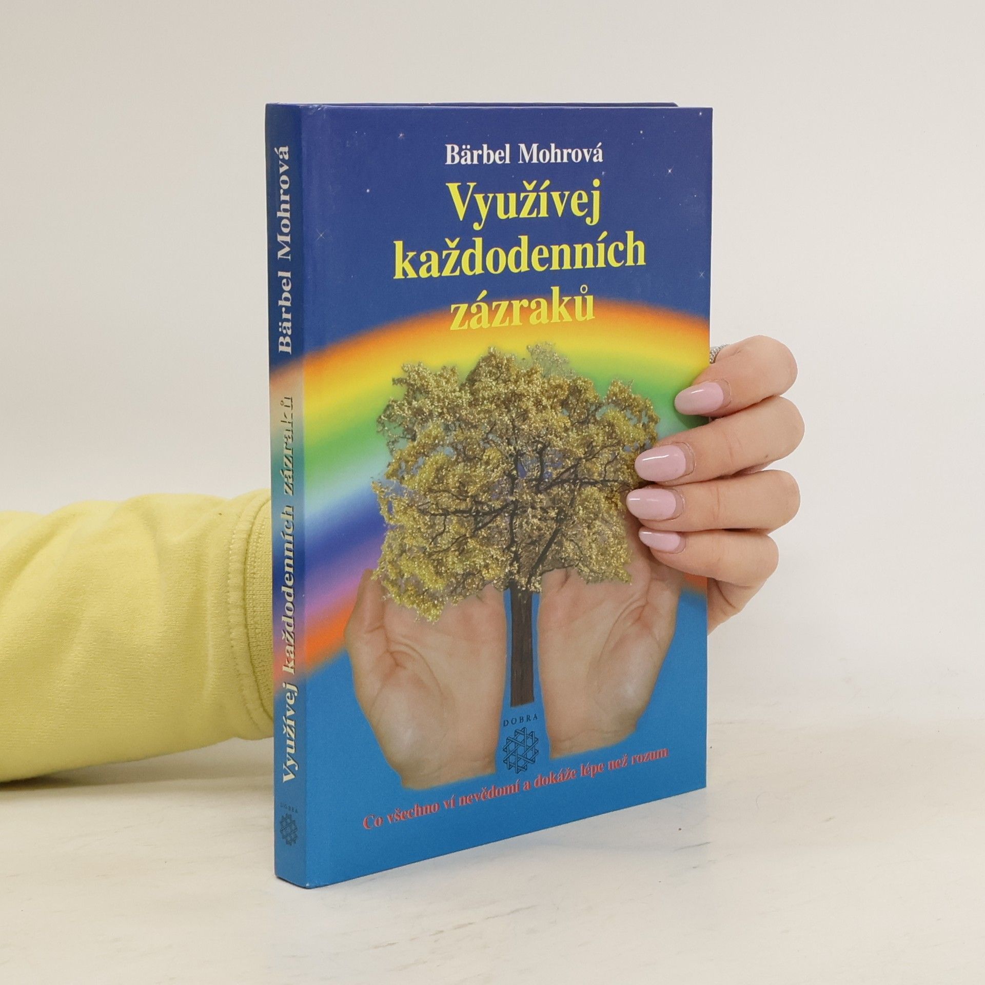 Bärbel Mohr Využívej každodenních zázraků : co všechno ví nevědomí a dokáže lépe než rozum