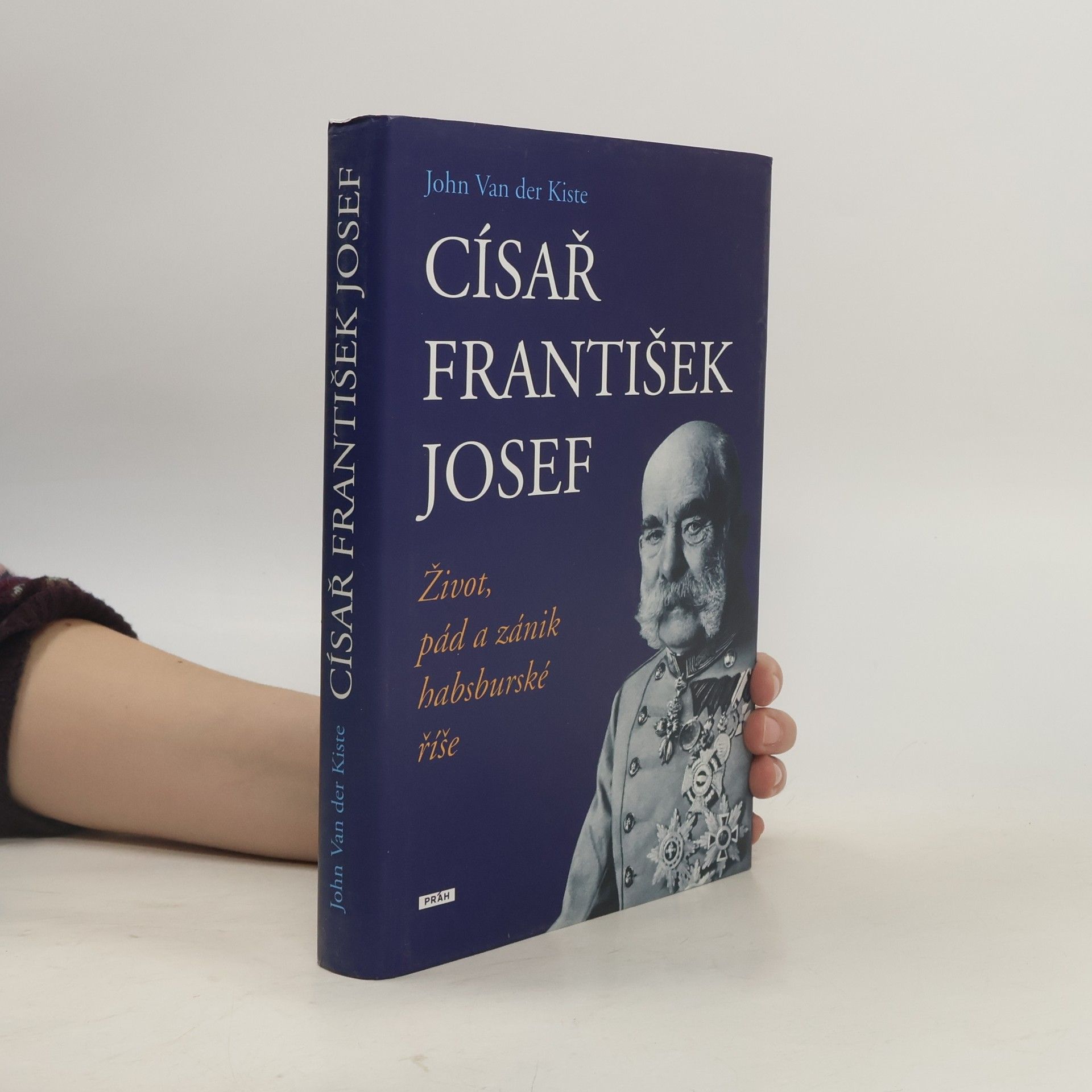 John Van der Kiste Císař František Josef: život, pád a zánik habsburské říše