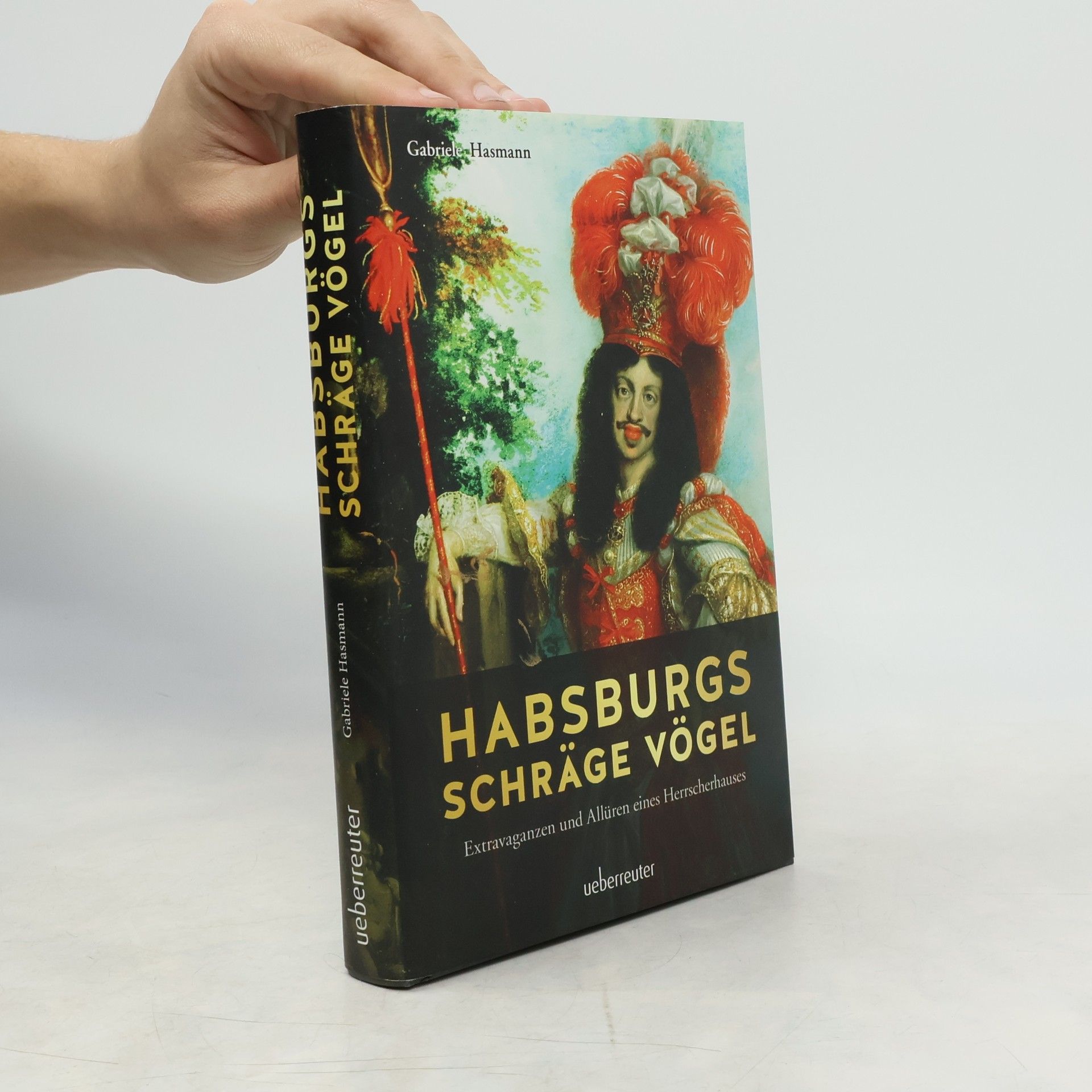 Gabriele Hasmann Habsburgs schräge Vögel. Extravaganzen und Allüren eines Herrscherhauses
