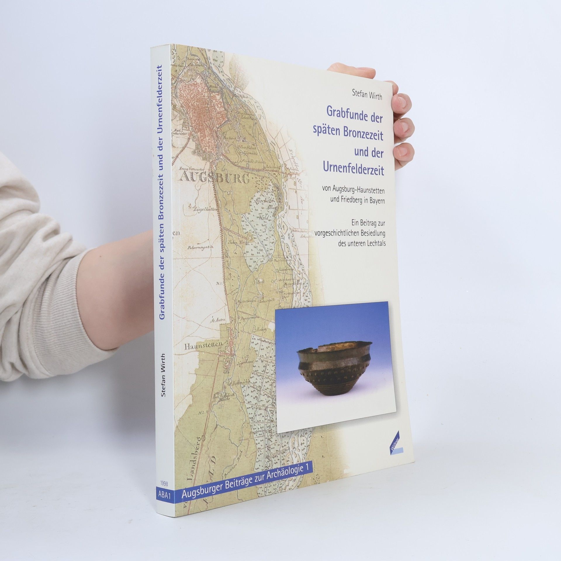 Stefan Wirth Grabfunde der späten Bronzezeit und der Urnenfelderzeit von Augsburg-Haunstetten und Friedberg in Bayern