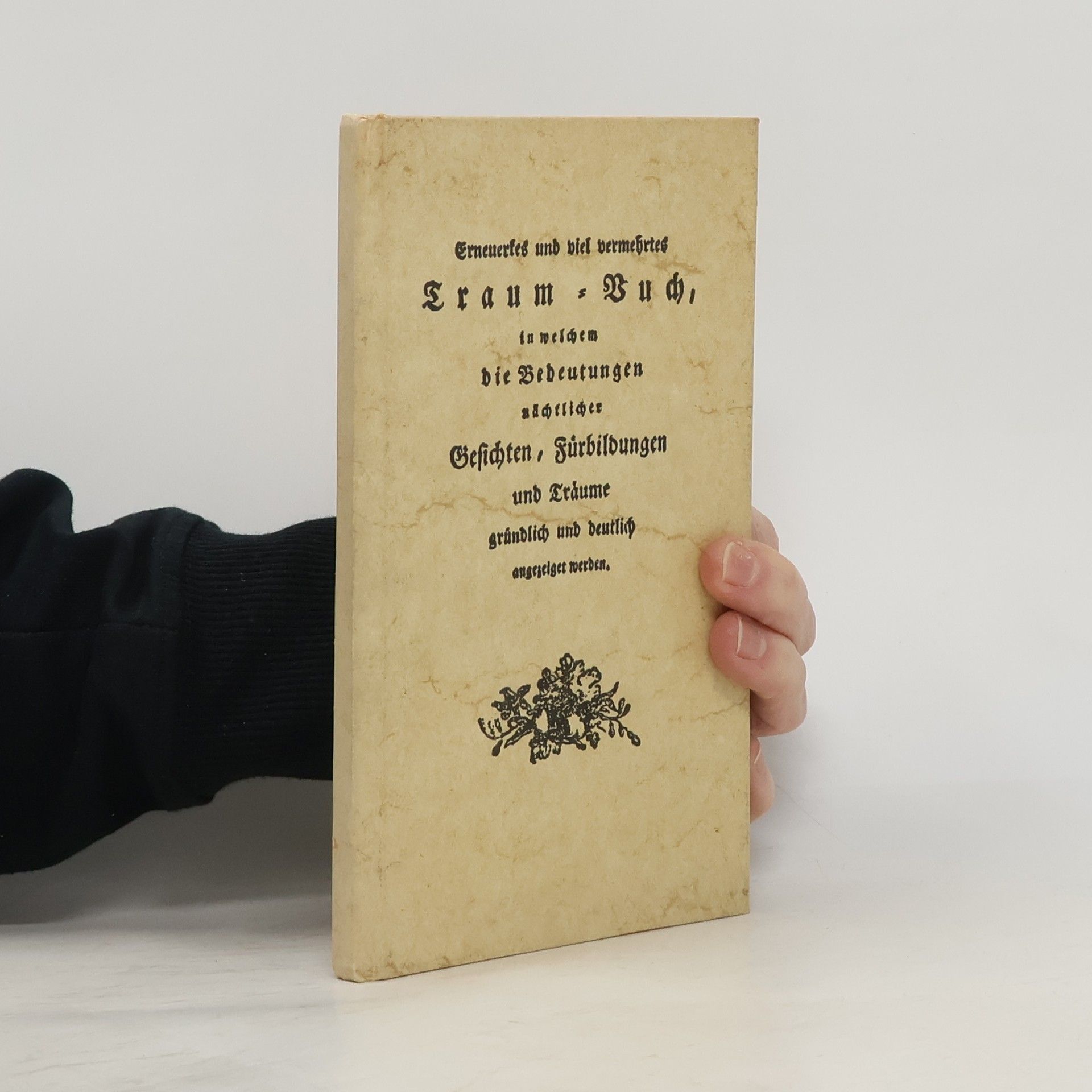 Kolektiv autorů Erneuertes und viel vermehrtes Traum-Buch, in welchem die Bedeutungen nächtlicher Gesichten, Fürbildungen und Träume gründlich und deutlich angezeiget werden