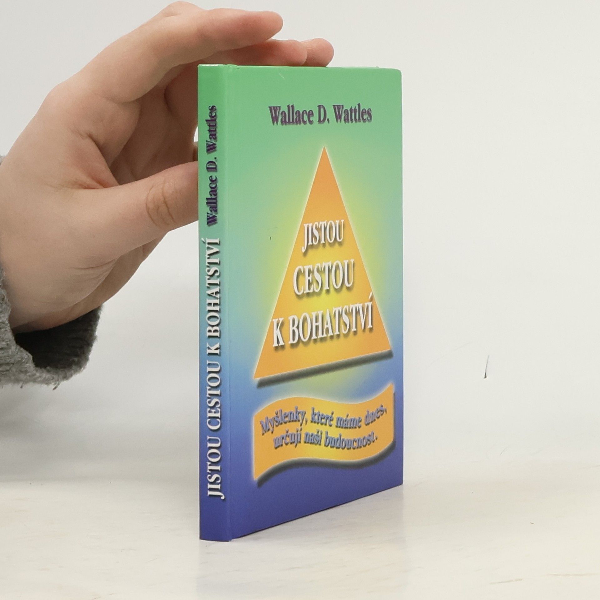 Wallace Wattles Jistou cestou k bohatství : myšlenky, které máme dnes, určují naši budoucnost