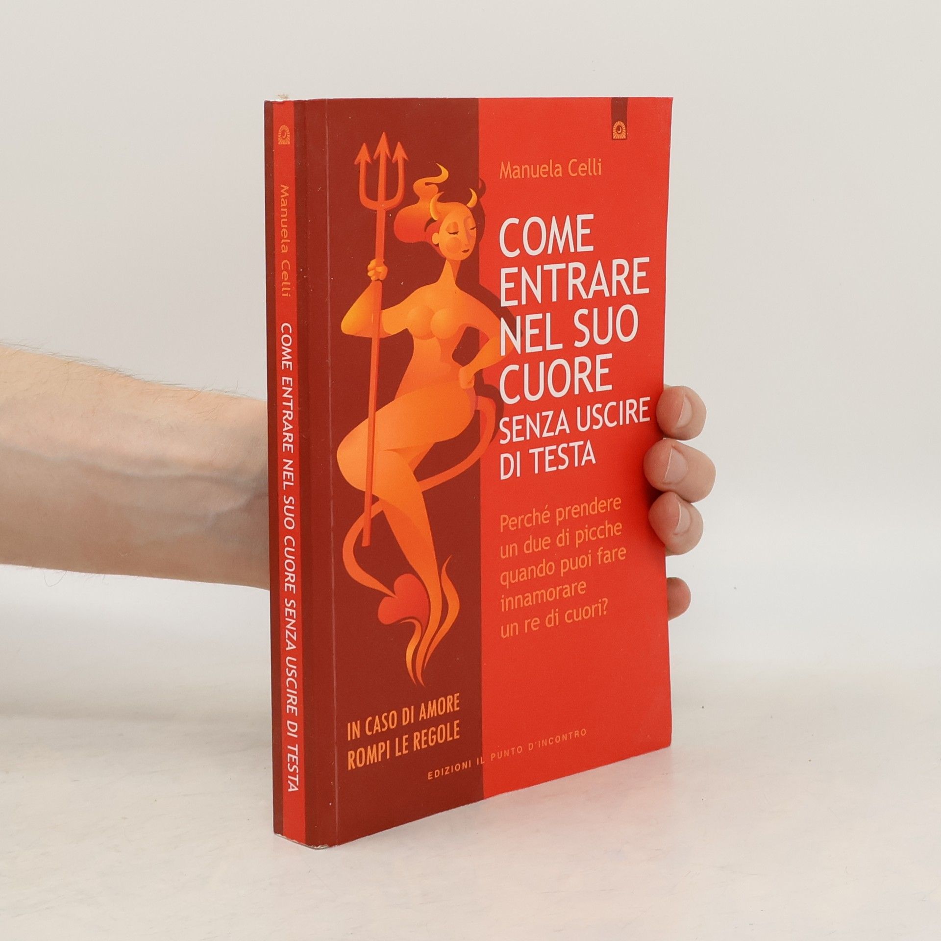 Manuela Celli Come entrare nel suo cuore senza uscire di testa. Perché prendere un due di picche quando puoi far innamorare un re di cuori?