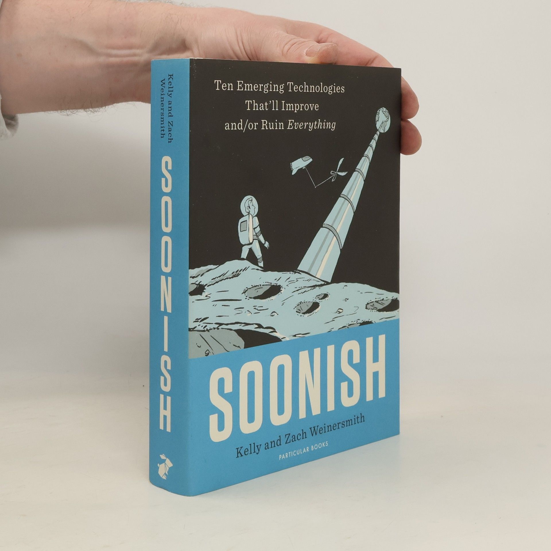 Kelly L. Weinersmith Soonish. Ten Emerging Technologies That'll Improve and/or Ruin Everything