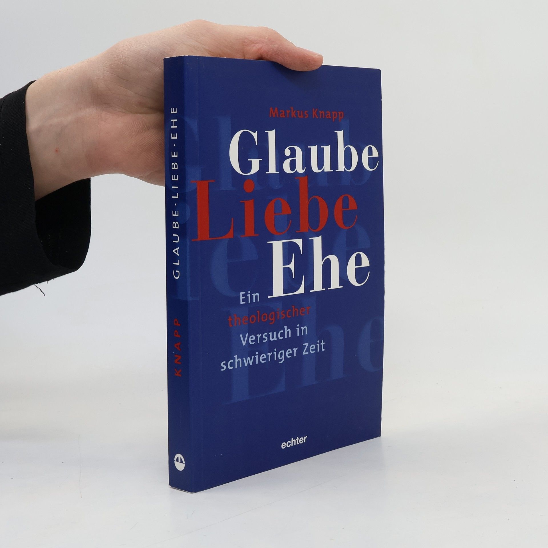 Markus Knapp Glaube, Liebe, Ehe. Ein theologischer Versuch in schwieriger Zeit.