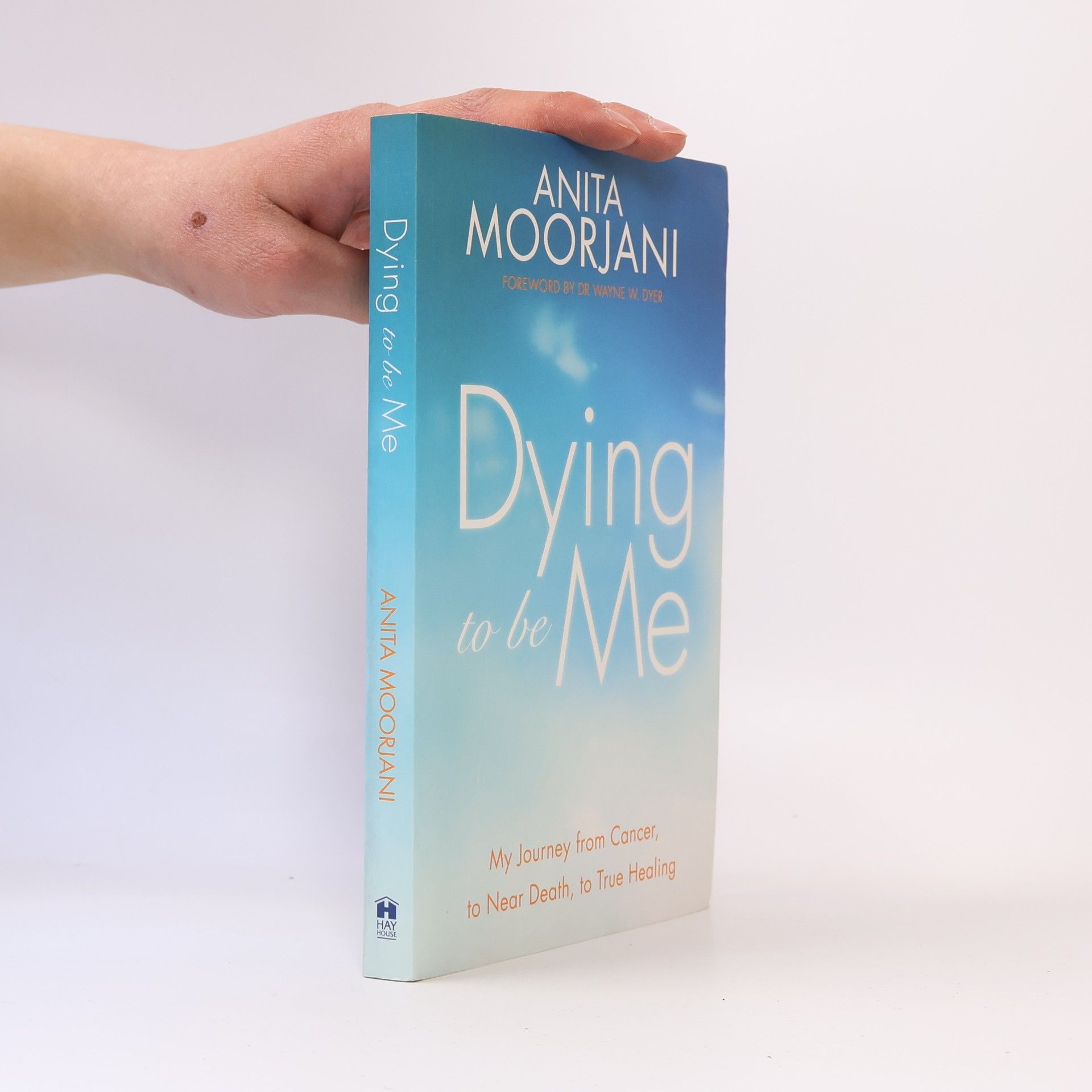 Anita Moorjani Dying to be me : my journey from cancer, to near death, to true healing