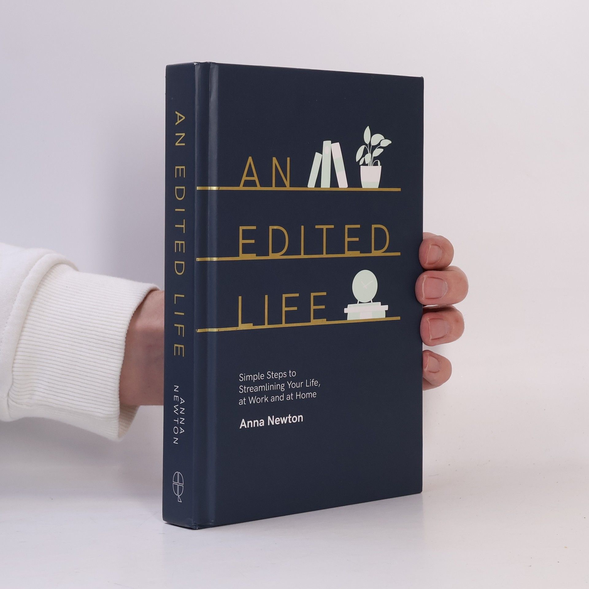 Anna Newton An edited life : simple steps to streamlining your life, at work and at home