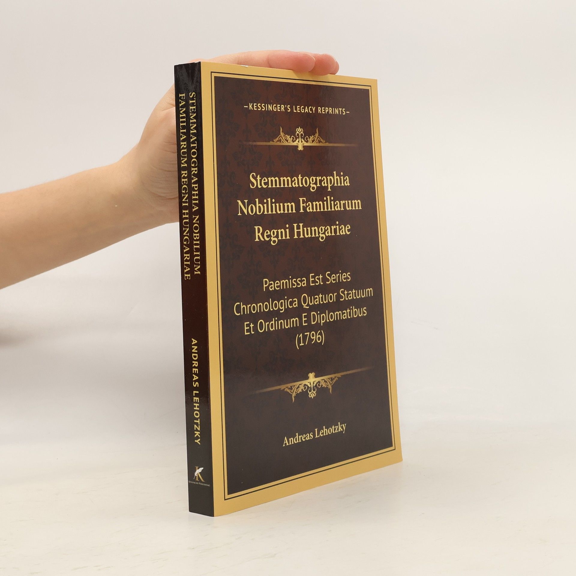 Andreas Lehotzky Kessinger's Legacy Reprints: Stemmatographia nobilium familiarum Regni Hungariae