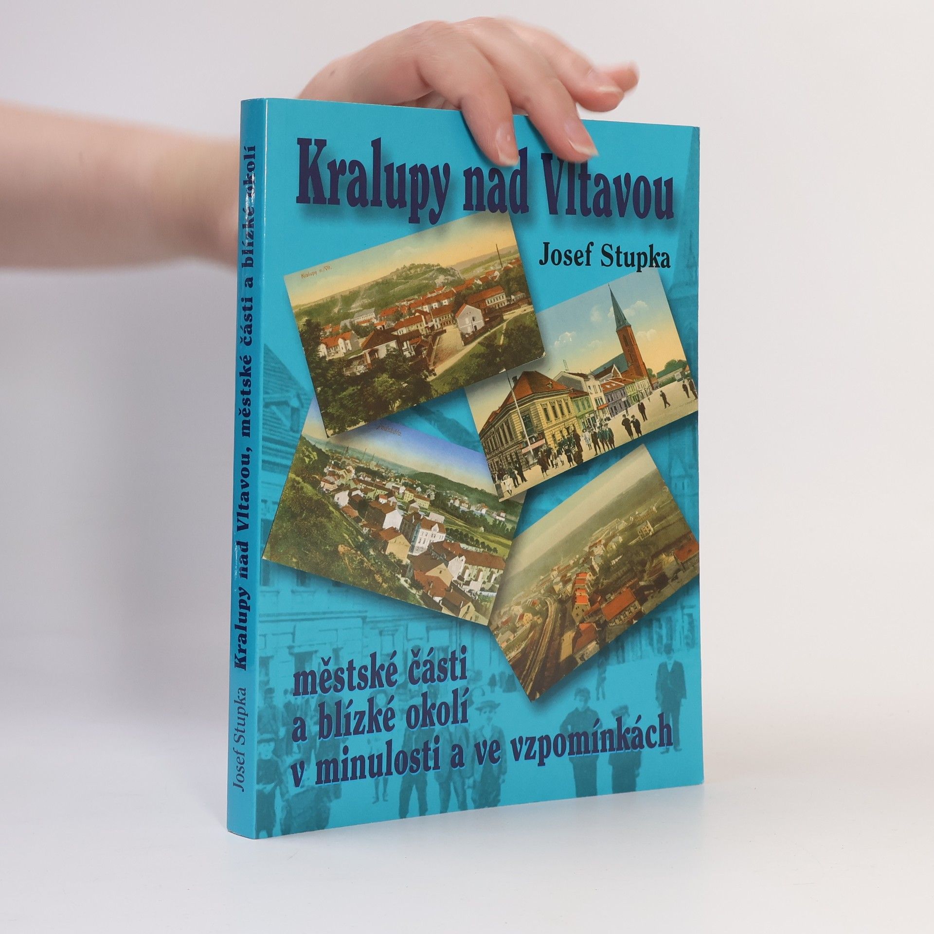 Josef Stupka Kralupy nad Vltavou. Městské části a blízké okolí v minulosti a ve vzpomínkách.