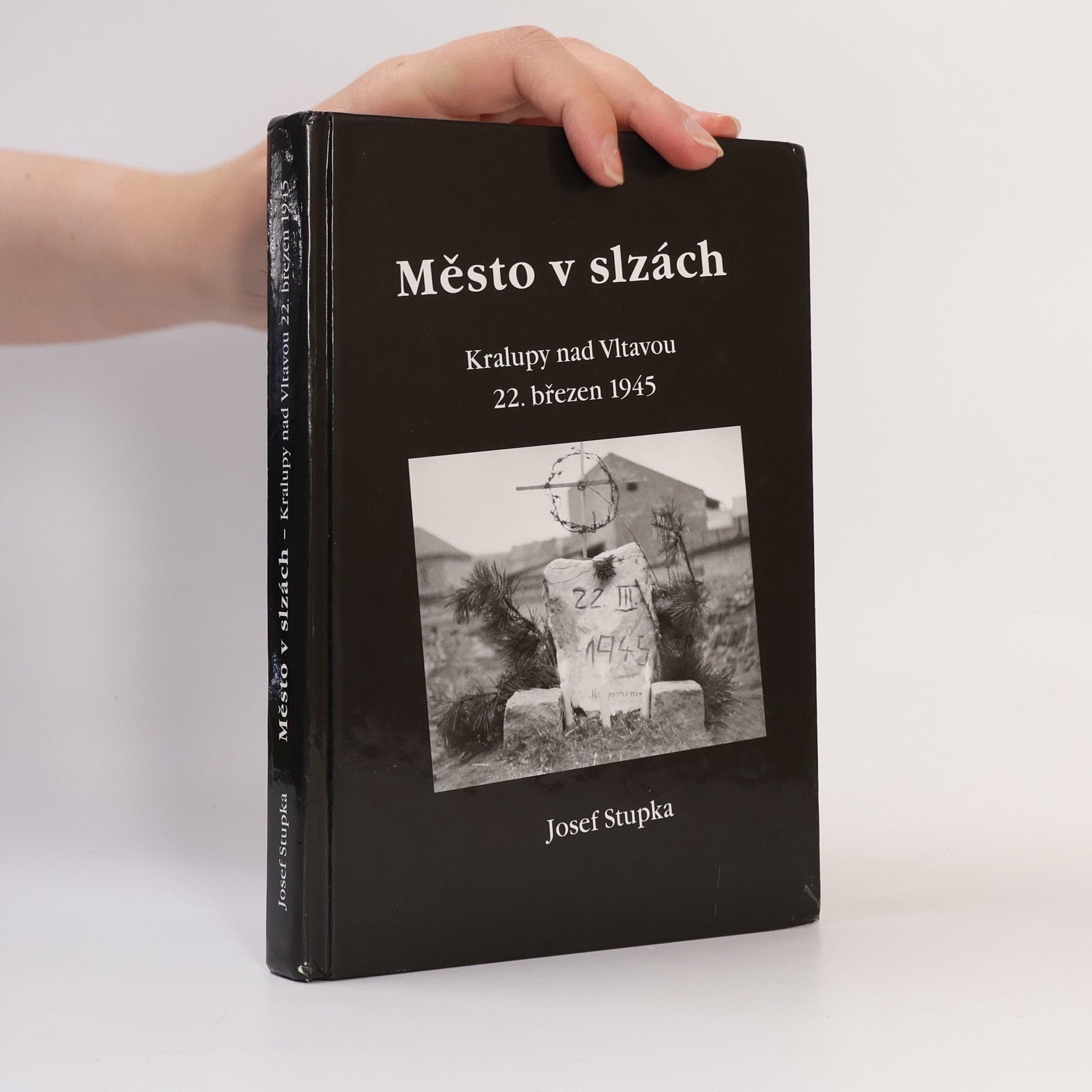 Josef Stupka Město v slzách : Kralupy nad Vltavou 22. březen 1945