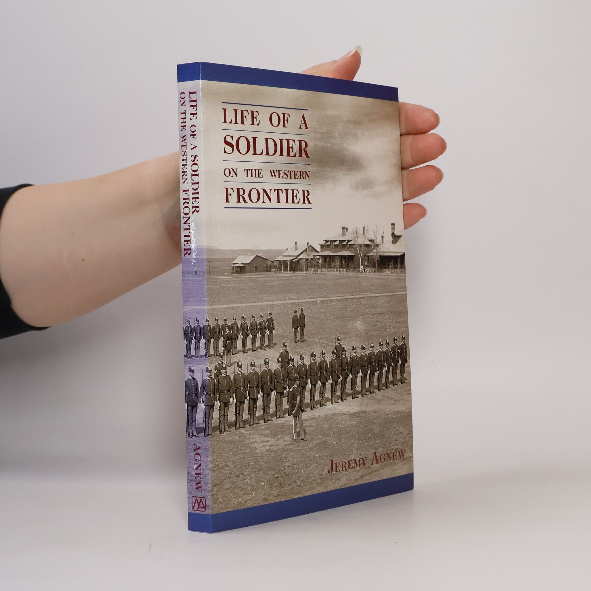 Jeremy Agnew Life of a Soldier on the Western Frontier