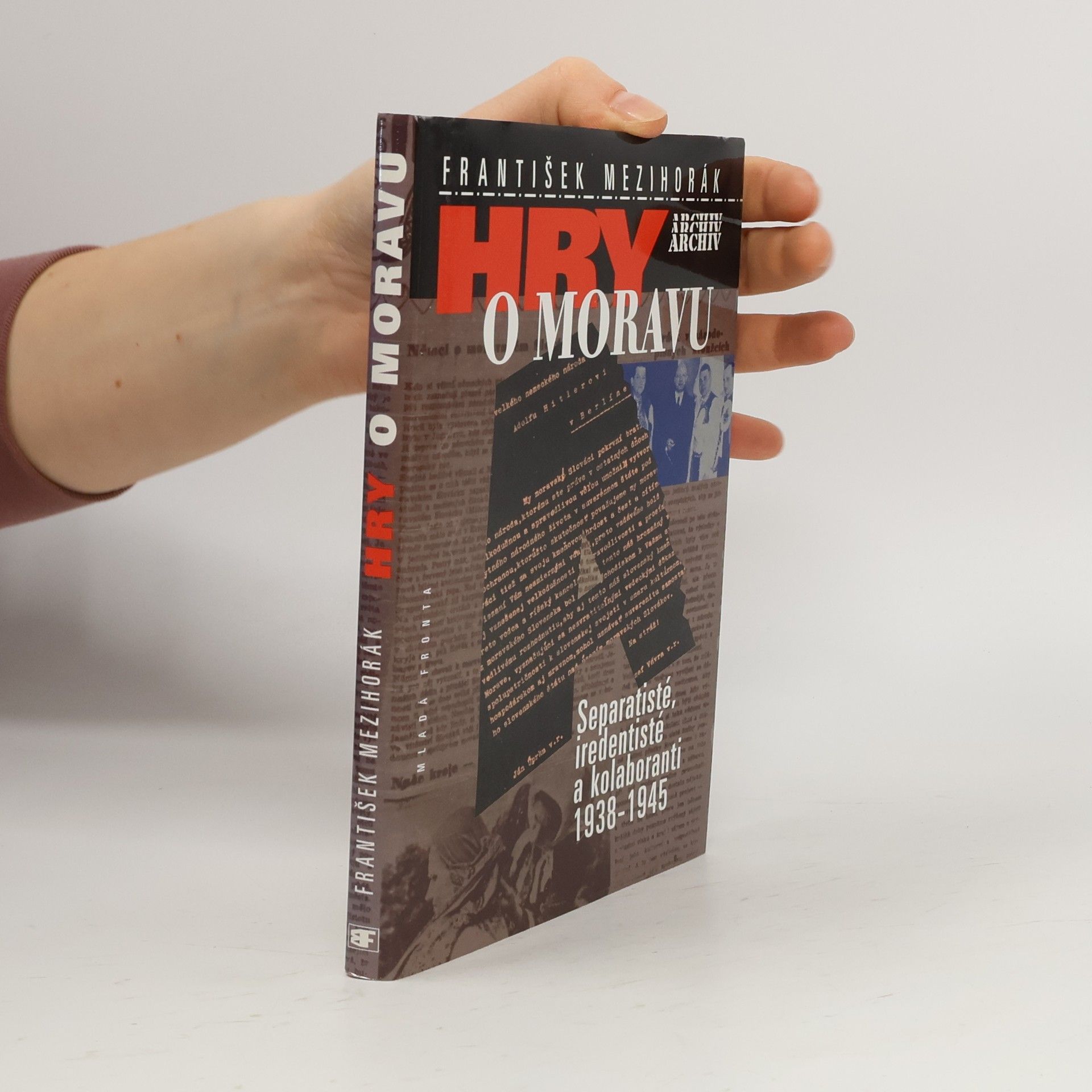 František Mezihorák Hry o Moravu : separatisté, iredentisté a kolaboranti 1938-1945
