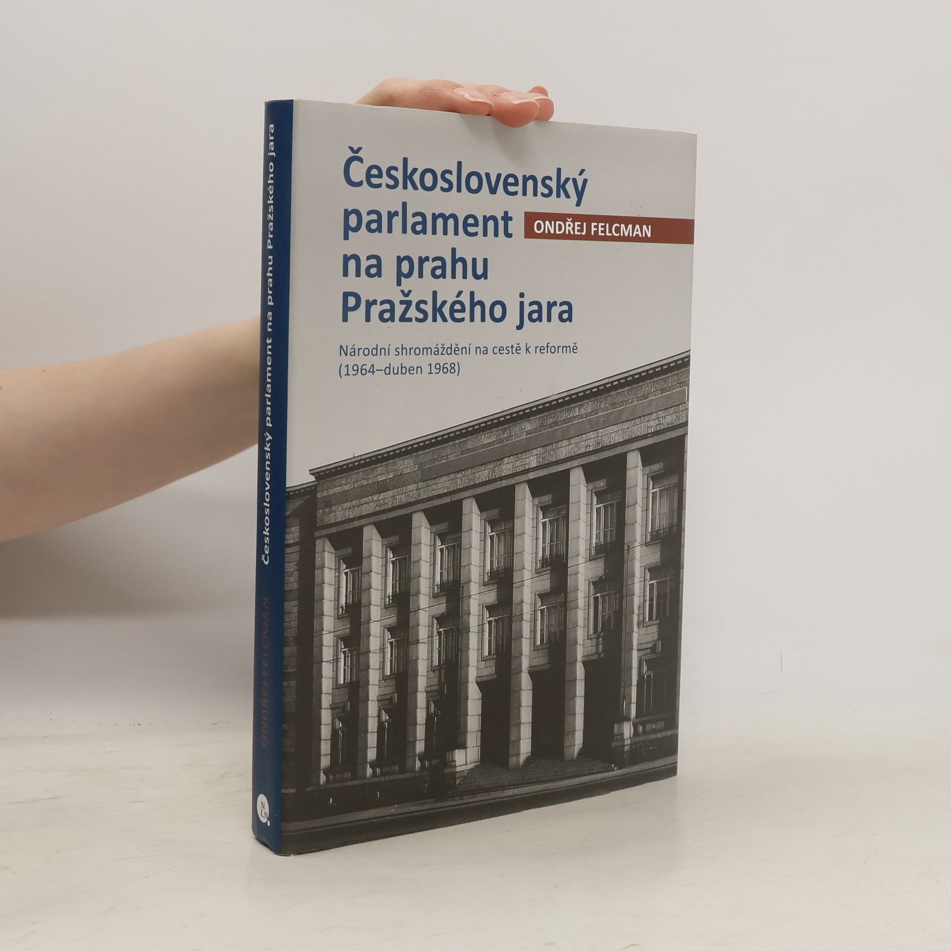 Ondřej Felcman Československý parlament na prahu Pražského jara: Národní shromáždění na cestě k reformě (1964-duben 1968)
